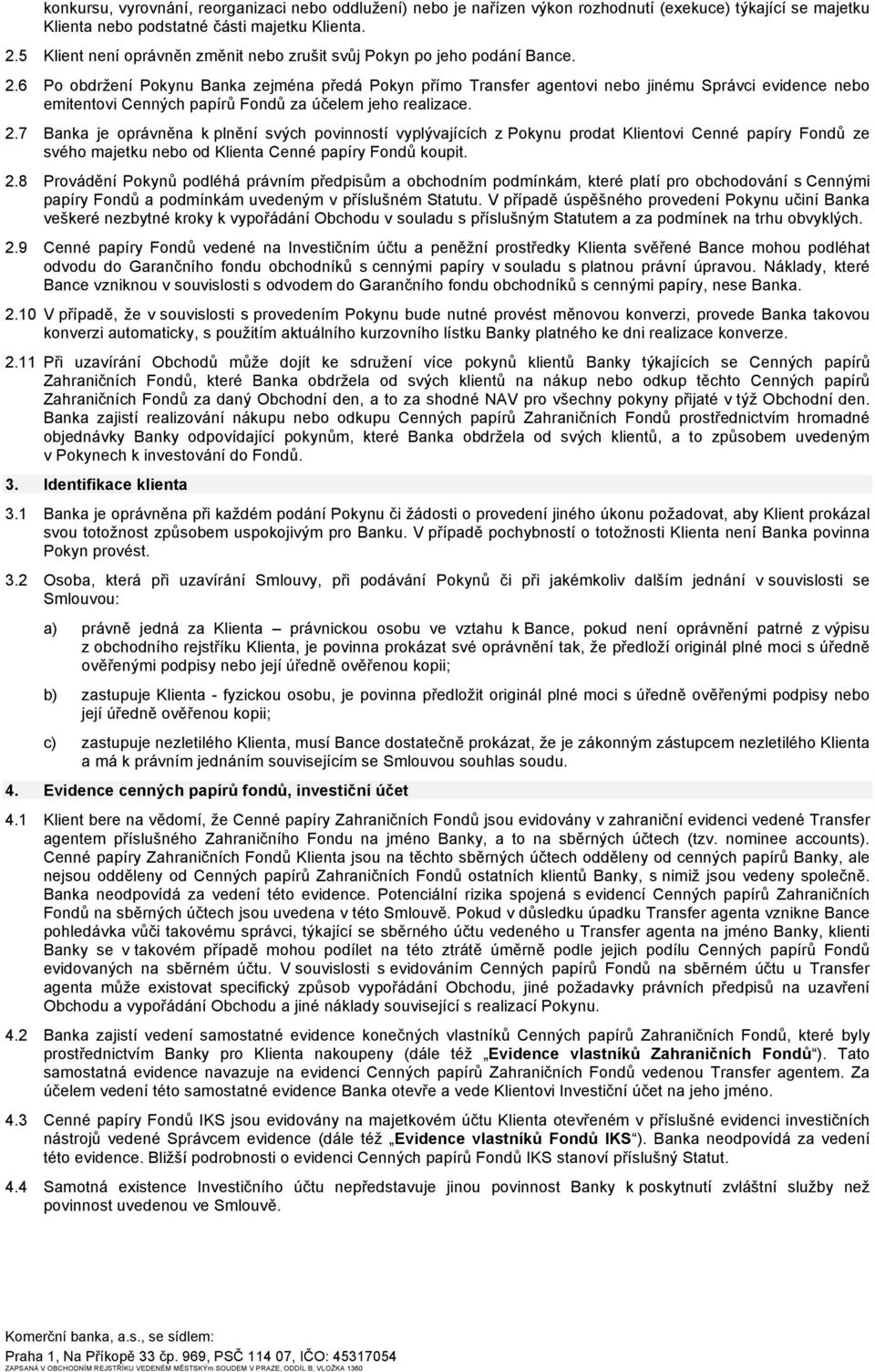 6 Po obdržení Pokynu Banka zejména předá Pokyn přímo Transfer agentovi nebo jinému Správci evidence nebo emitentovi Cenných papírů Fondů za účelem jeho realizace. 2.