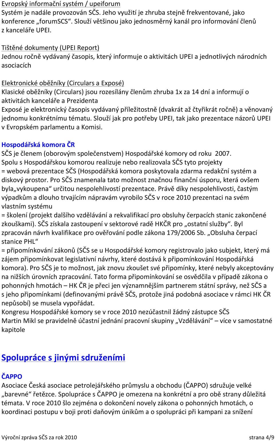 Tištěné dokumenty (UPEI Report) Jednou ročně vydávaný časopis, který informuje o aktivitách UPEI a jednotlivých národních asociacích Elektronické oběžníky (Circulars a Exposé) Klasické oběžníky