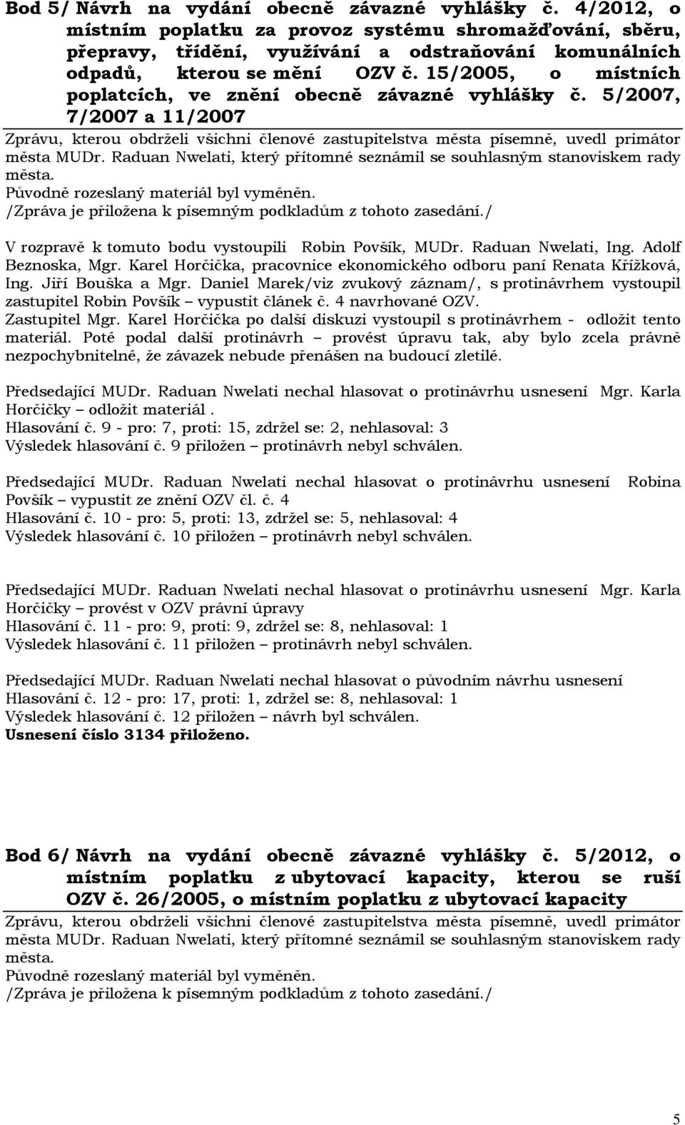 15/2005, o místních poplatcích, ve znění obecně závazné vyhlášky č. 5/2007, 7/2007 a 11/2007 Původně rozeslaný materiál byl vyměněn. V rozpravě k tomuto bodu vystoupili Robin Povšík, MUDr.