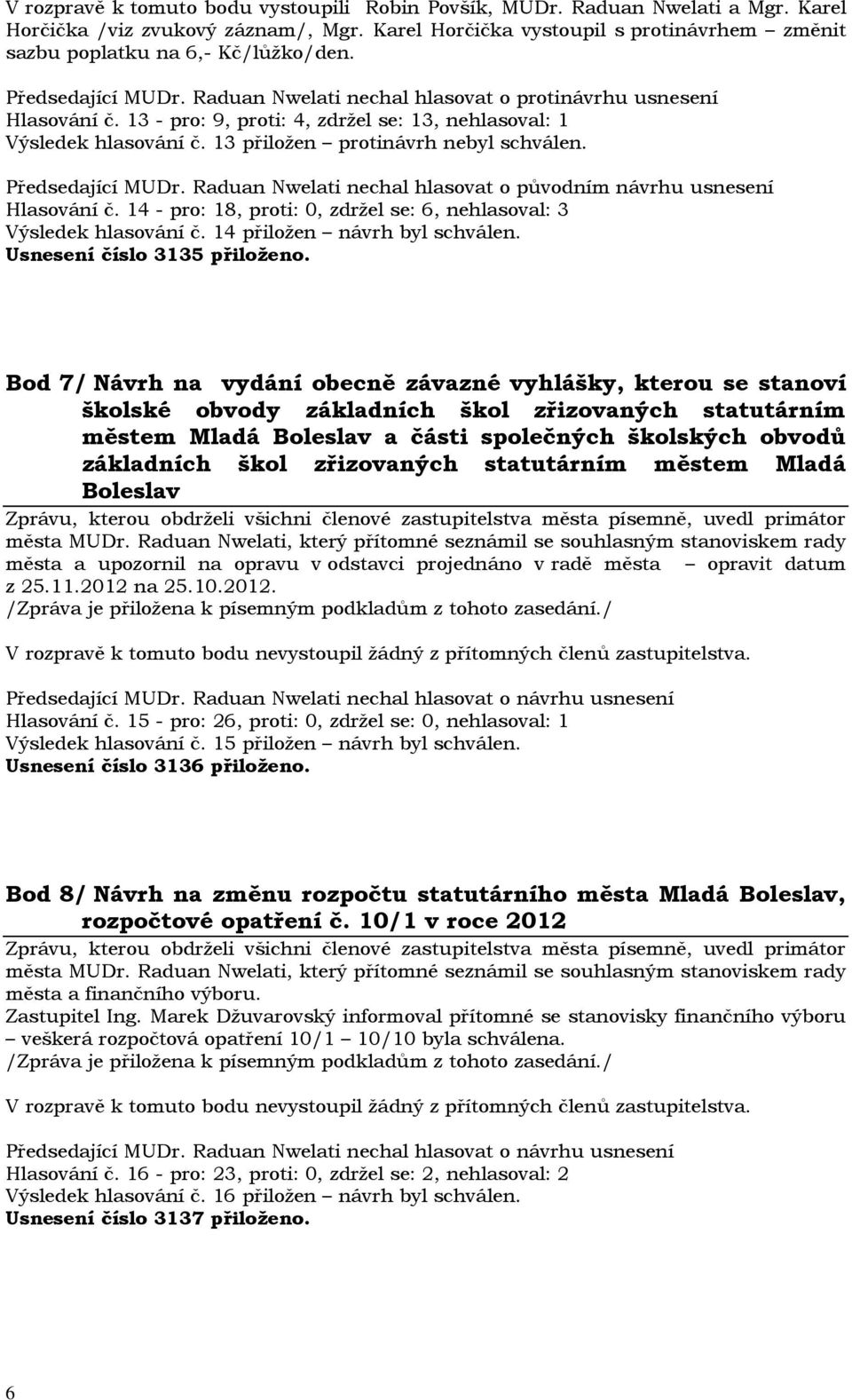 13 - pro: 9, proti: 4, zdržel se: 13, nehlasoval: 1 Výsledek hlasování č. 13 přiložen protinávrh nebyl schválen. Předsedající MUDr.