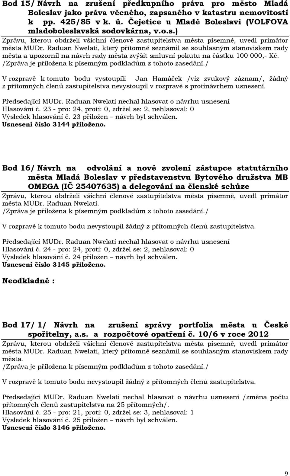 V rozpravě k tomuto bodu vystoupili Jan Hamáček /viz zvukový záznam/, žádný z přítomných členů zastupitelstva nevystoupil v rozpravě s protinávrhem usnesení. Hlasování č.