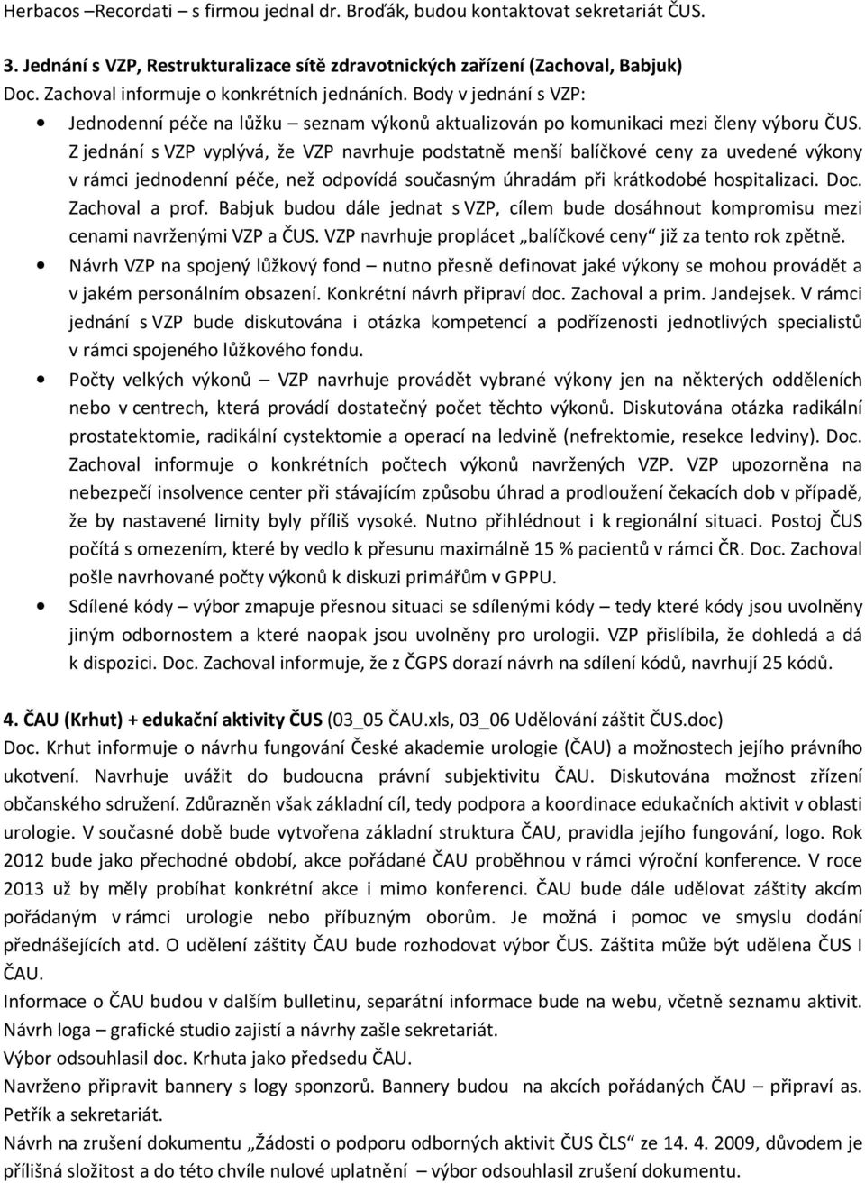 Z jednání s VZP vyplývá, že VZP navrhuje podstatně menší balíčkové ceny za uvedené výkony v rámci jednodenní péče, než odpovídá současným úhradám při krátkodobé hospitalizaci. Doc. Zachoval a prof.