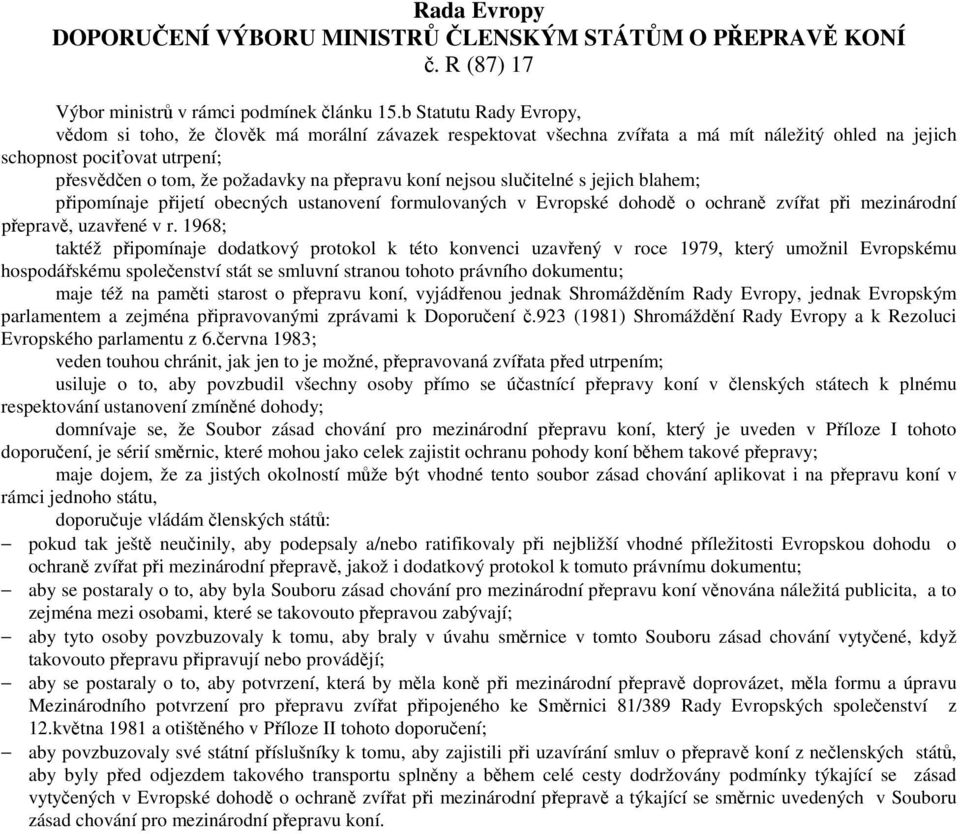přepravu koní nejsou slučitelné s jejich blahem; připomínaje přijetí obecných ustanovení formulovaných v Evropské dohodě o ochraně zvířat při mezinárodní přepravě, uzavřené v r.