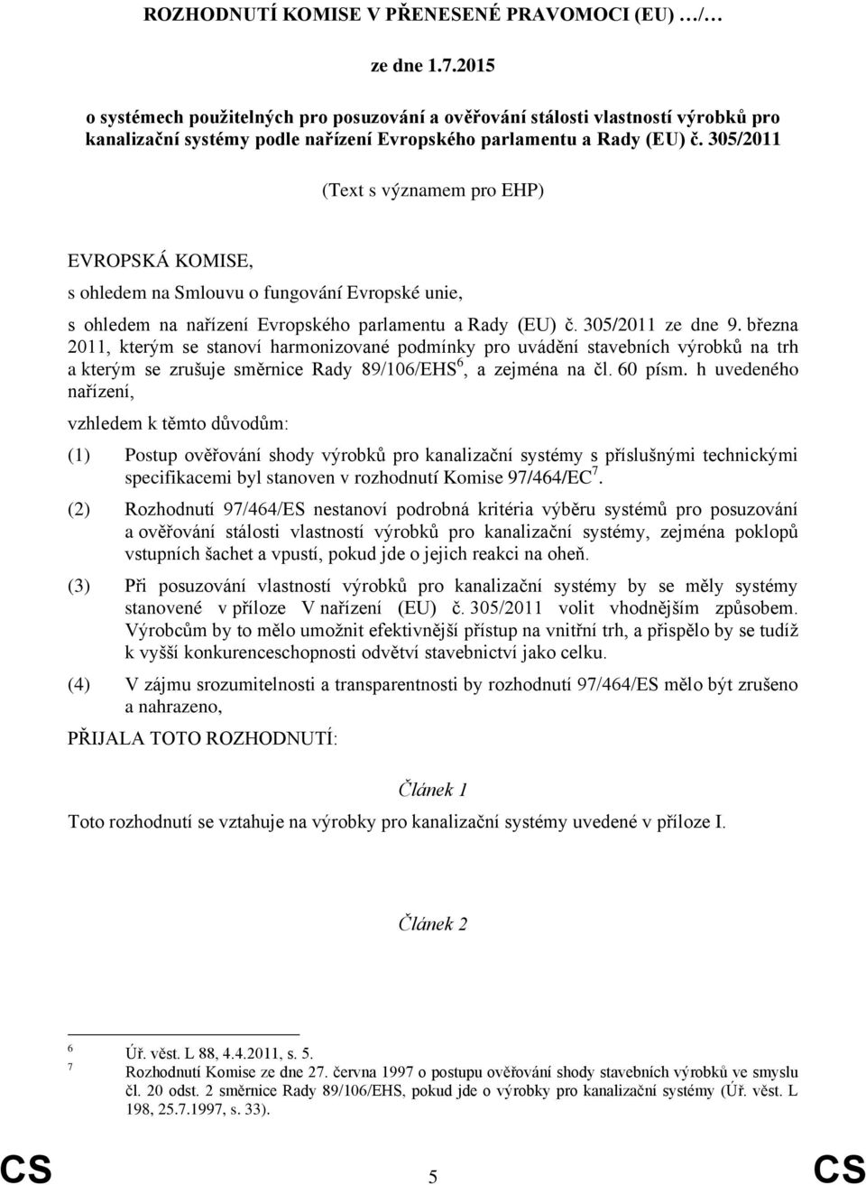 305/2011 (Text s významem pro EHP) EVROPSKÁ KOMISE, s ohledem na Smlouvu o fungování Evropské unie, s ohledem na nařízení Evropského parlamentu a Rady (EU) č. 305/2011 ze dne 9.