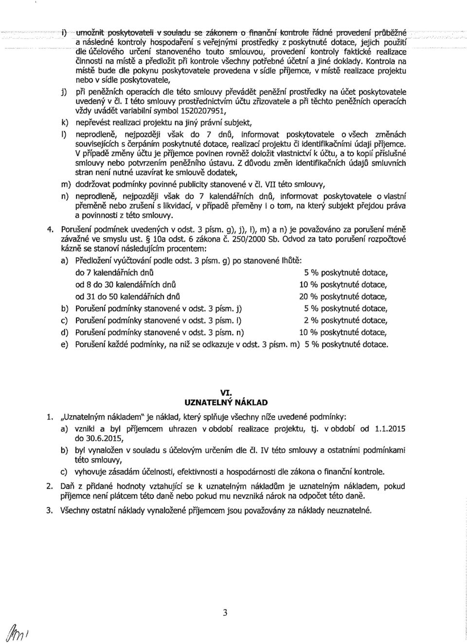 Kontrola na místě bude dle pokynu poskytovatele provedena v sídle příjemce, v místě reaiizace projektu nebo v sídle poskytovateie, j) při peněžních operacích dle této smiouvy převádět peněžní