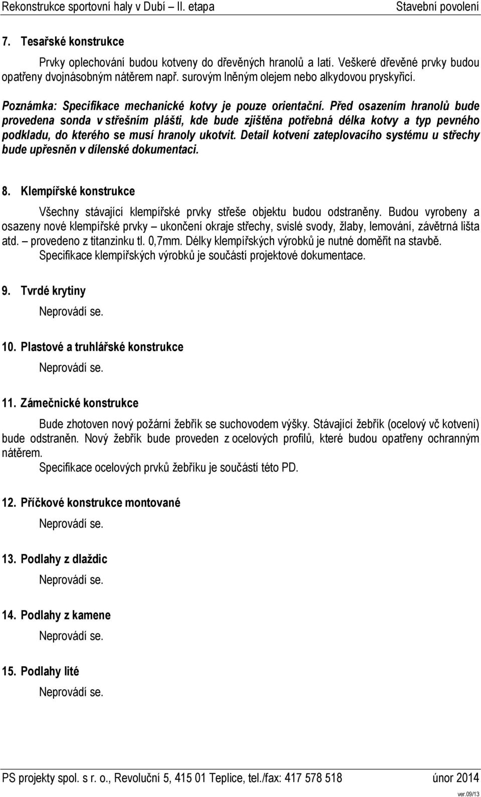 Před osazením hranolů bude provedena sonda v střešním plášti, kde bude zjištěna potřebná délka kotvy a typ pevného podkladu, do kterého se musí hranoly ukotvit.