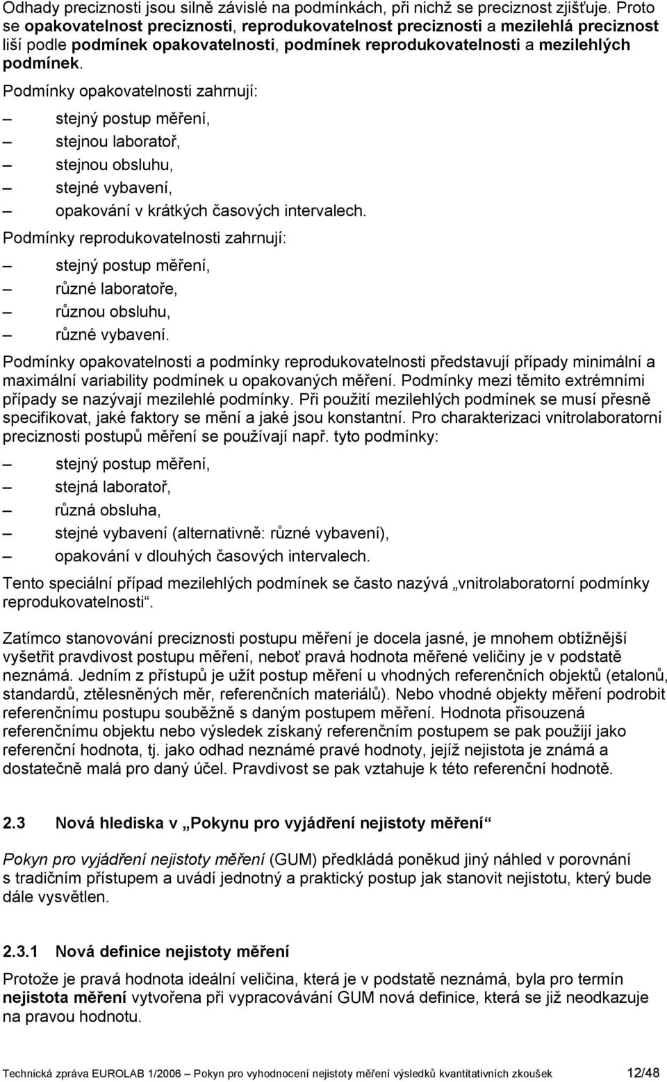 Podmíky opakovatelost zahrují: stejý postup měřeí, stejou laboratoř, stejou obsluhu, stejé vybaveí, opakováí v krátkých časových tervalech.