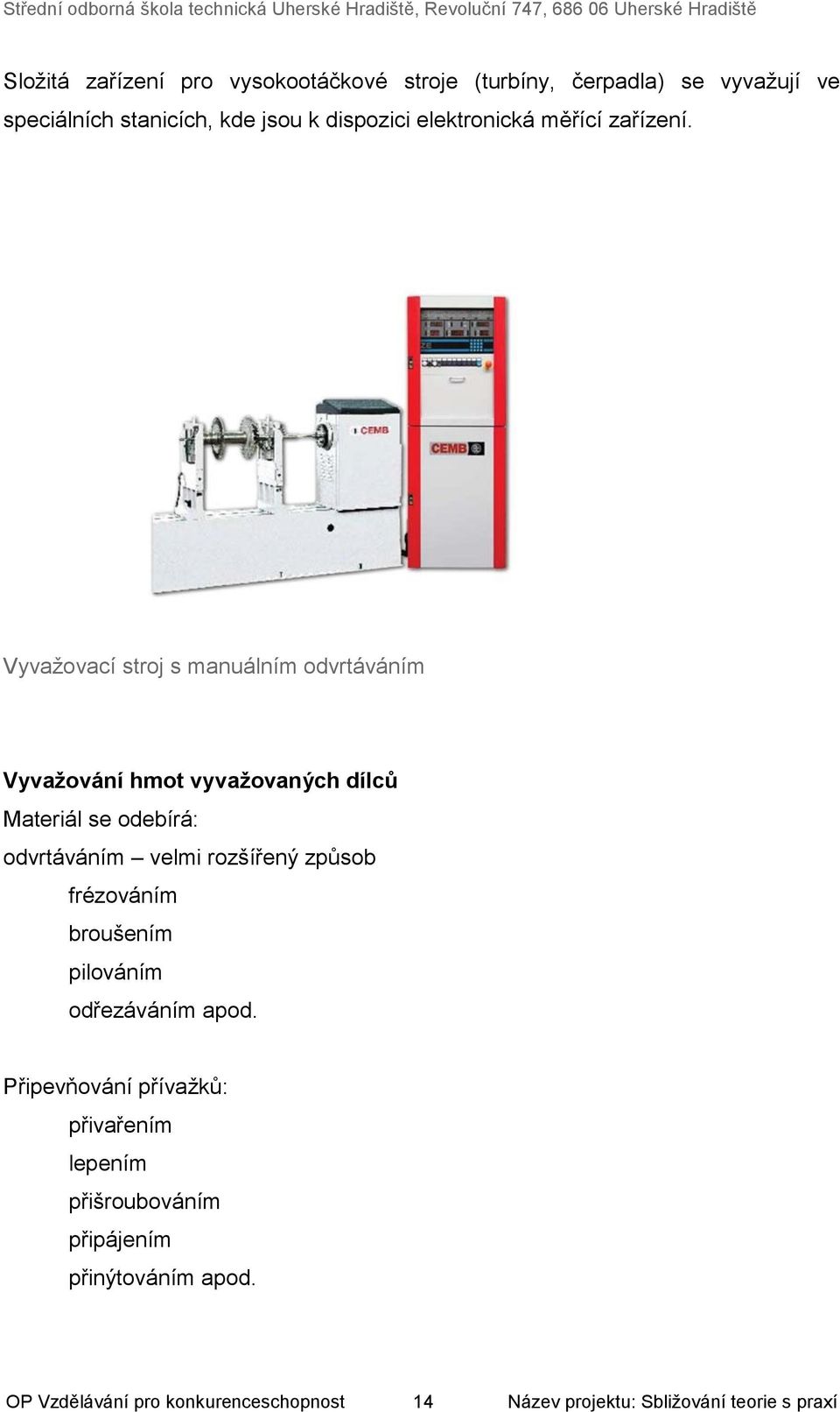 Vyvažovací stroj s manuálním odvrtáváním Vyvažování hmot vyvažovaných dílců Materiál se odebírá: odvrtáváním velmi rozšířený