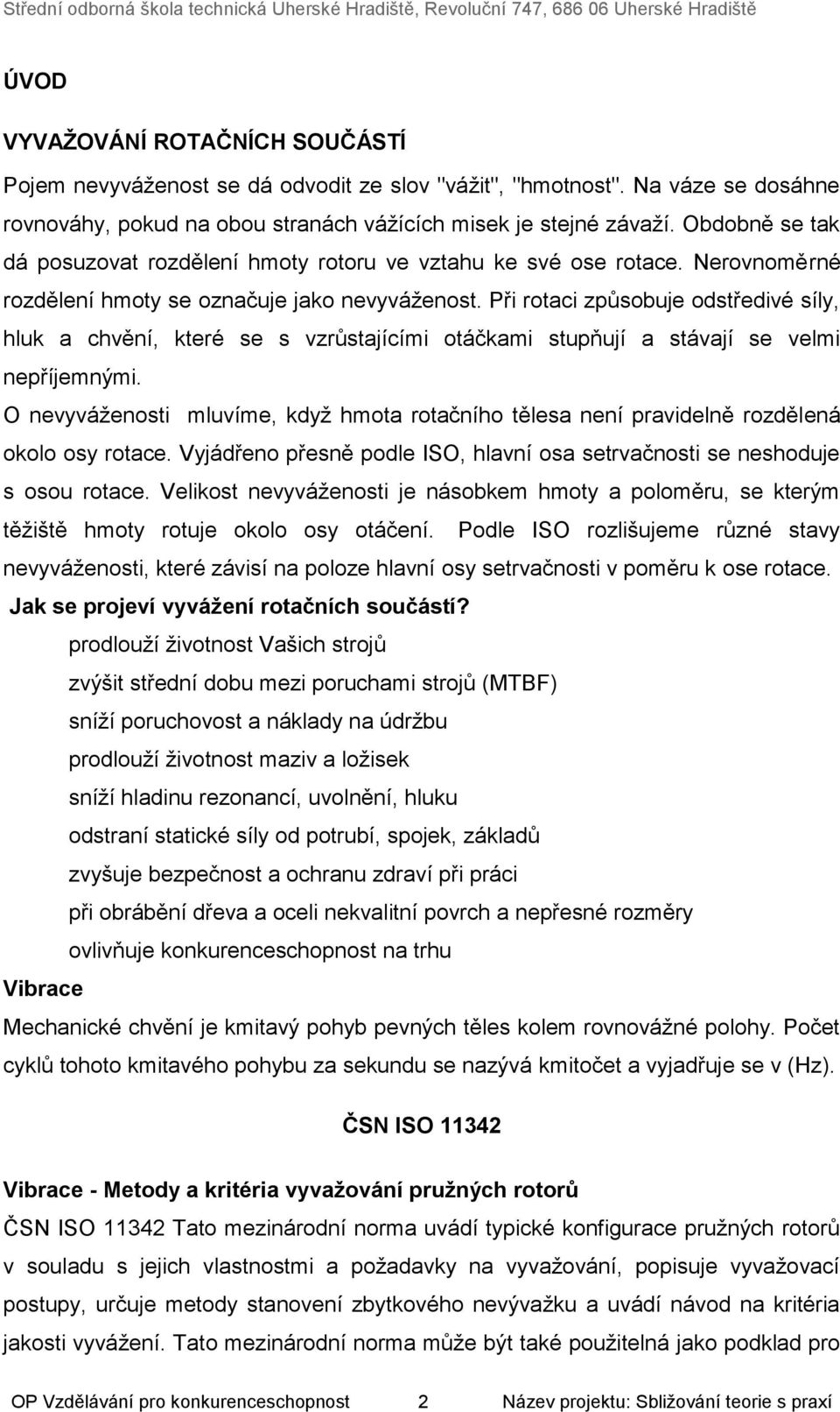 Při rotaci způsobuje odstředivé síly, hluk a chvění, které se s vzrůstajícími otáčkami stupňují a stávají se velmi nepříjemnými.