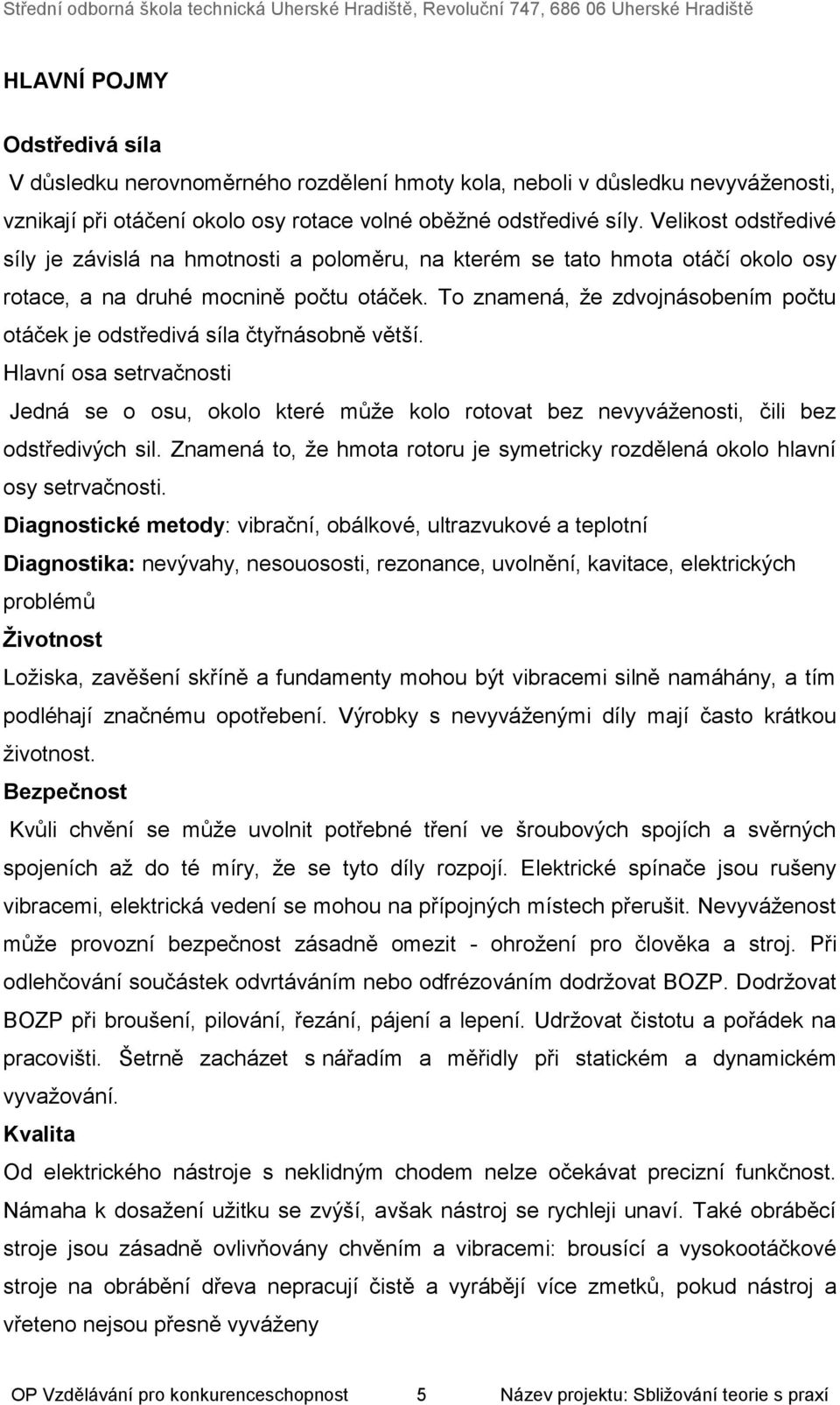 To znamená, že zdvojnásobením počtu otáček je odstředivá síla čtyřnásobně větší. Hlavní osa setrvačnosti Jedná se o osu, okolo které může kolo rotovat bez nevyváženosti, čili bez odstředivých sil.