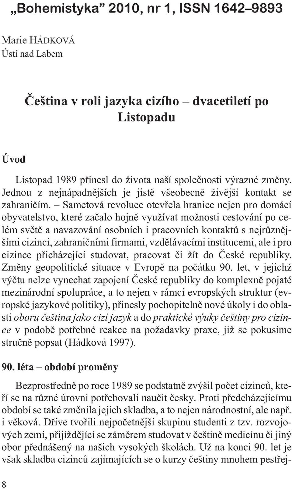 Sametová revoluce otevøela hranice nejen pro domácí obyvatelstvo, které zaèalo hojnì vyu ívat mo nosti cestování po celém svìtì a navazování osobních i pracovních kontaktù s nejrùznìjšími cizinci,