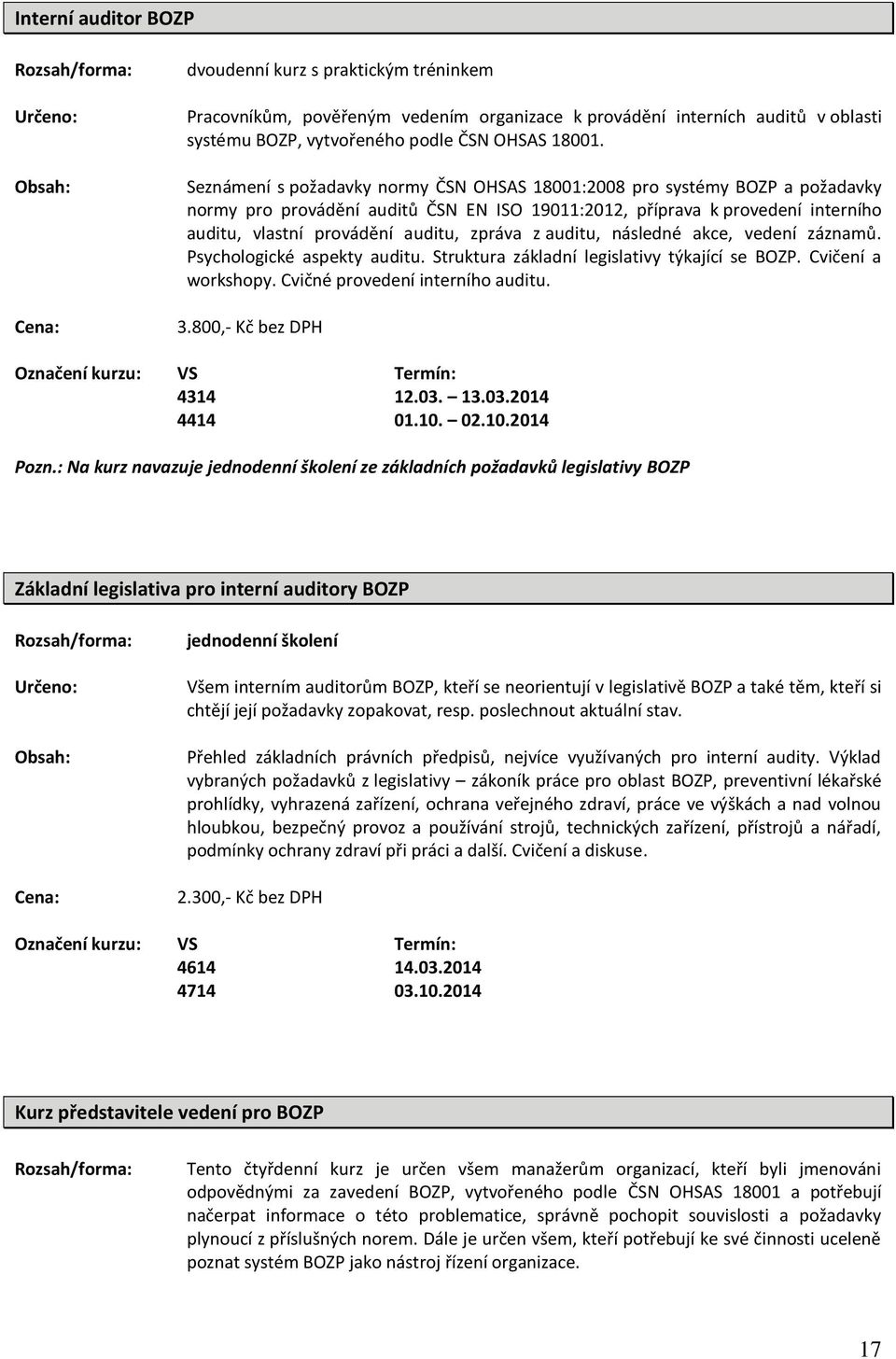 z auditu, následné akce, vedení záznamů. Psychologické aspekty auditu. Struktura základní legislativy týkající se BOZP. Cvičení a workshopy. Cvičné provedení interního auditu. 3.