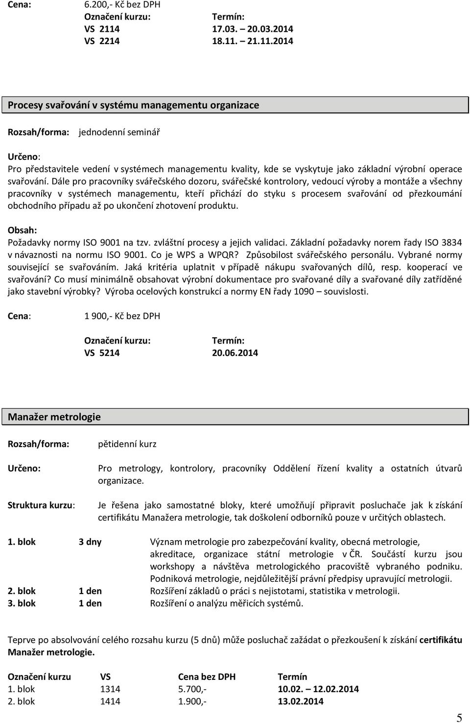 21.11.2014 Procesy svařování v systému managementu organizace jednodenní seminář Pro představitele vedení v systémech managementu kvality, kde se vyskytuje jako základní výrobní operace svařování.