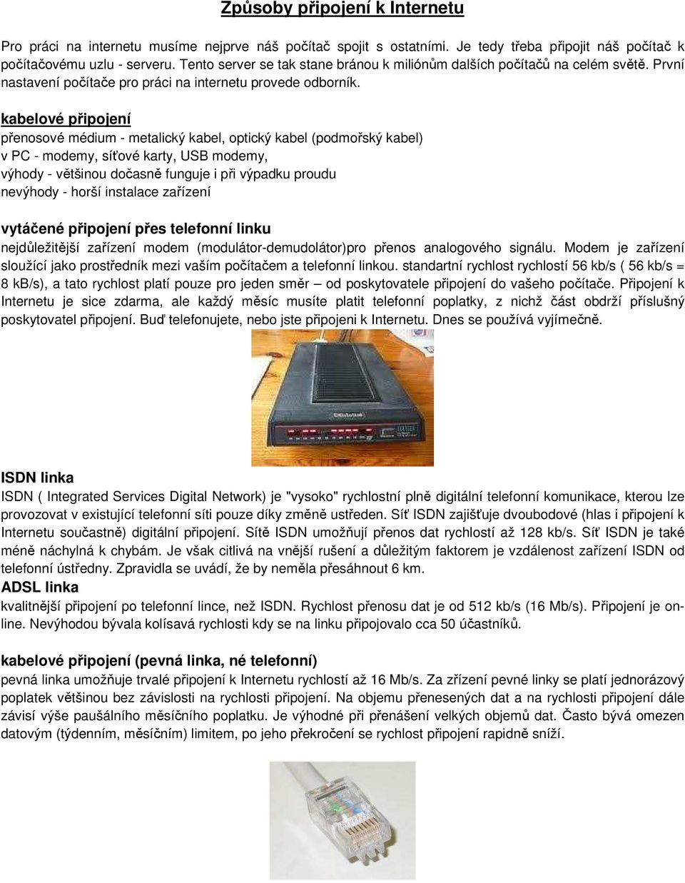 kabelové připojení přenosové médium - metalický kabel, optický kabel (podmořský kabel) v PC - modemy, síťové karty, USB modemy, výhody - většinou dočasně funguje i při výpadku proudu nevýhody - horší