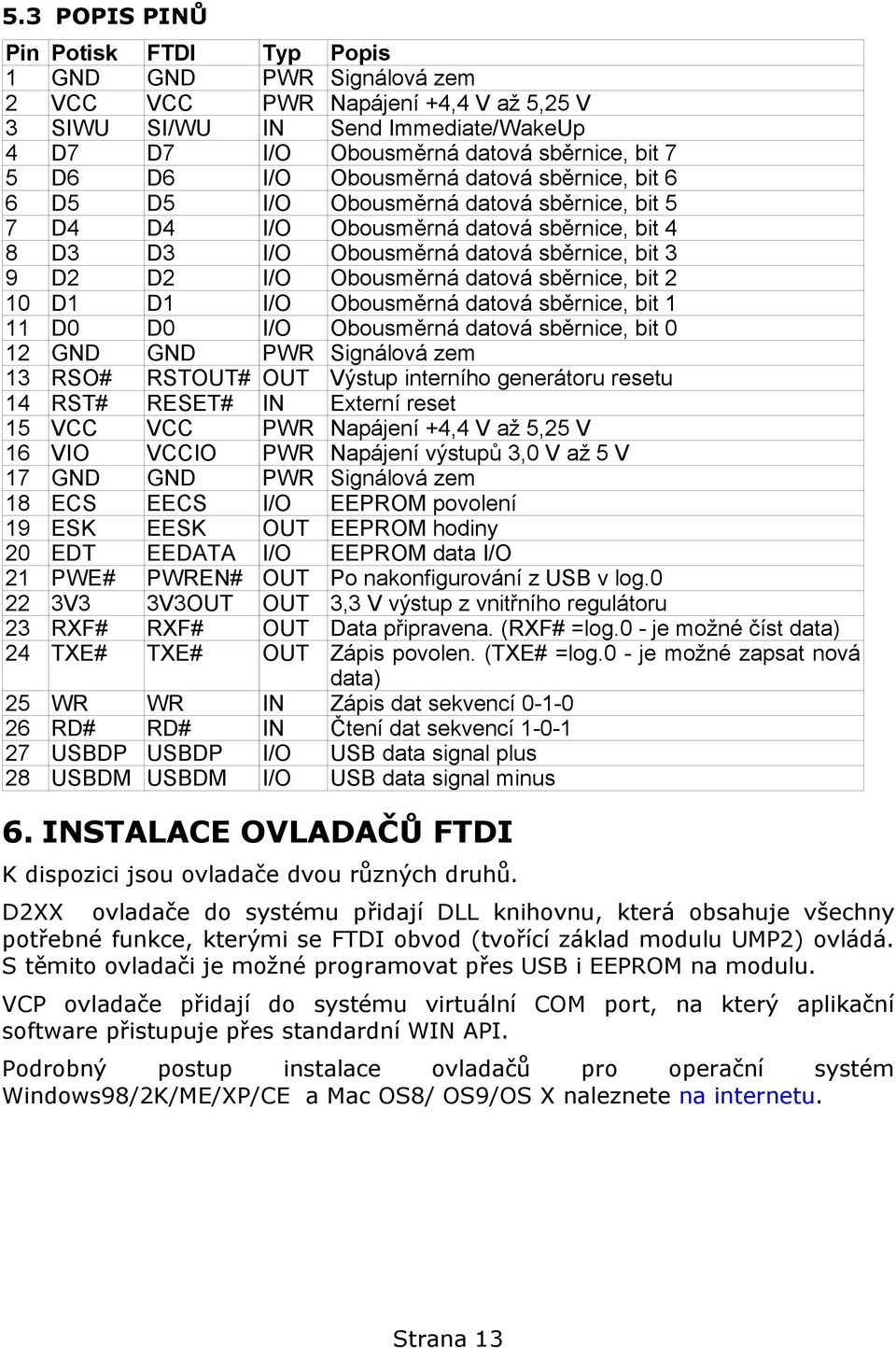 Obousměrná datová sběrnice, bit 2 10 D1 D1 I/O Obousměrná datová sběrnice, bit 1 11 D0 D0 I/O Obousměrná datová sběrnice, bit 0 12 GND GND PWR Signálová zem 13 RSO# RSTOUT# OUT Výstup interního