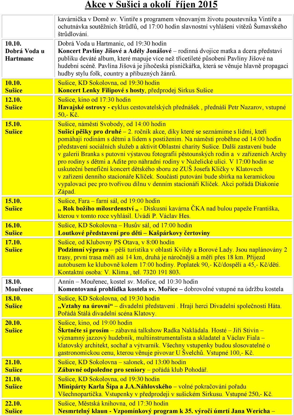 , od 19:30 hodin Koncert Pavlíny Jíšové a Adély Jonášové rodinná dvojice matka a dcera představí publiku deváté album, které mapuje více než třicetileté působení Pavlíny Jíšové na hudební scéně.