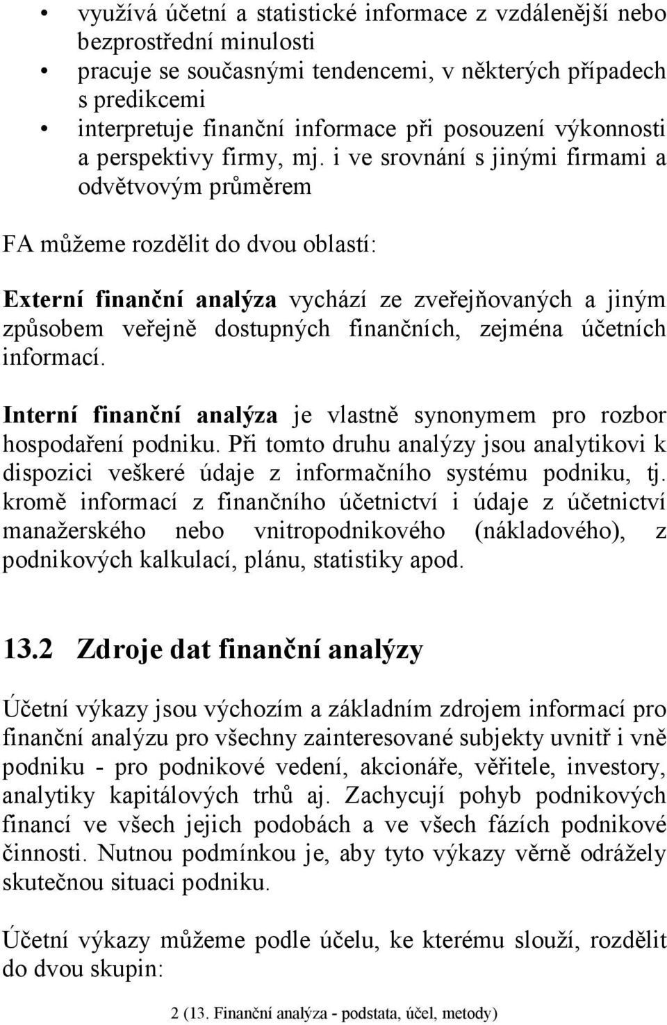 i ve srovnání s jinými firmami a odvětvovým průměrem FA můžeme rozdělit do dvou oblastí: Externí finanční analýza vychází ze zveřejňovaných a jiným způsobem veřejně dostupných finančních, zejména