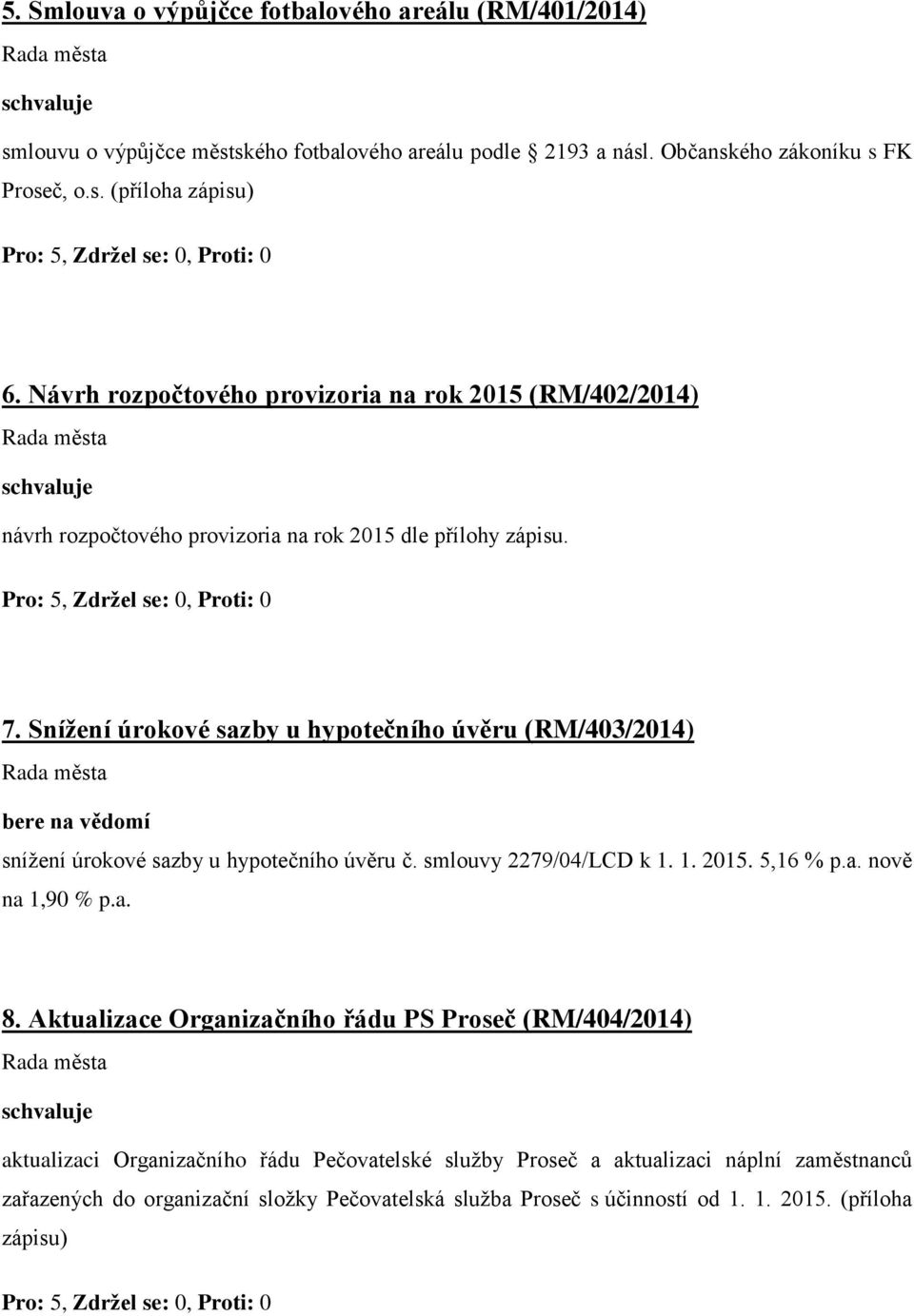 Snížení úrokové sazby u hypotečního úvěru (RM/403/2014) snížení úrokové sazby u hypotečního úvěru č. smlouvy 2279/04/LCD k 1. 1. 2015. 5,16 % p.a. nově na 1,90 % p.a. 8.