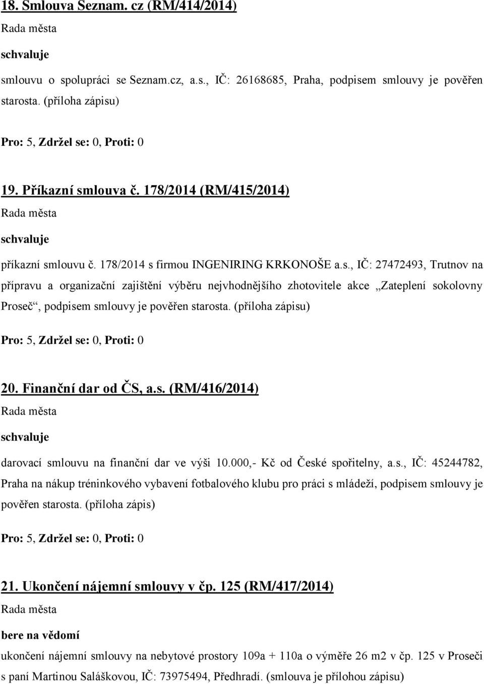 (příloha zápisu) 20. Finanční dar od ČS, a.s. (RM/416/2014) darovací smlouvu na finanční dar ve výši 10.000,- Kč od České spořitelny, a.s., IČ: 45244782, Praha na nákup tréninkového vybavení fotbalového klubu pro práci s mládeží, podpisem smlouvy je pověřen starosta.