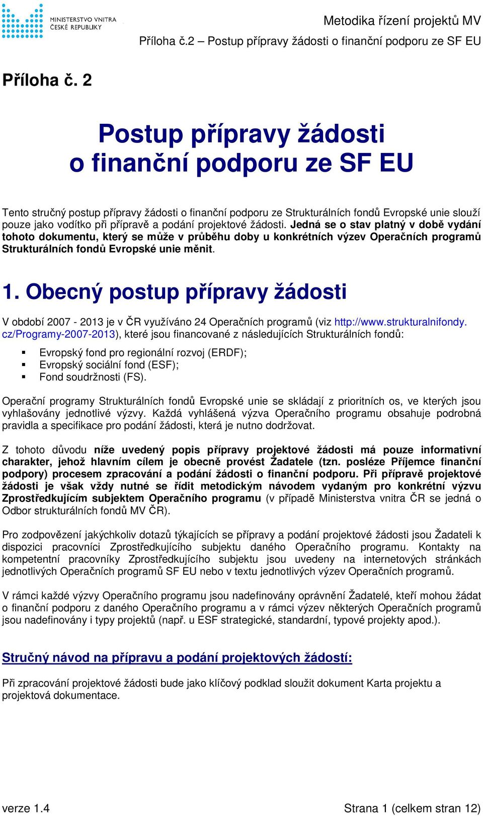 projektové žádosti. Jedná se o stav platný v době vydání tohoto dokumentu, který se může v průběhu doby u konkrétních výzev Operačních programů Strukturálních fondů Evropské unie měnit. 1.