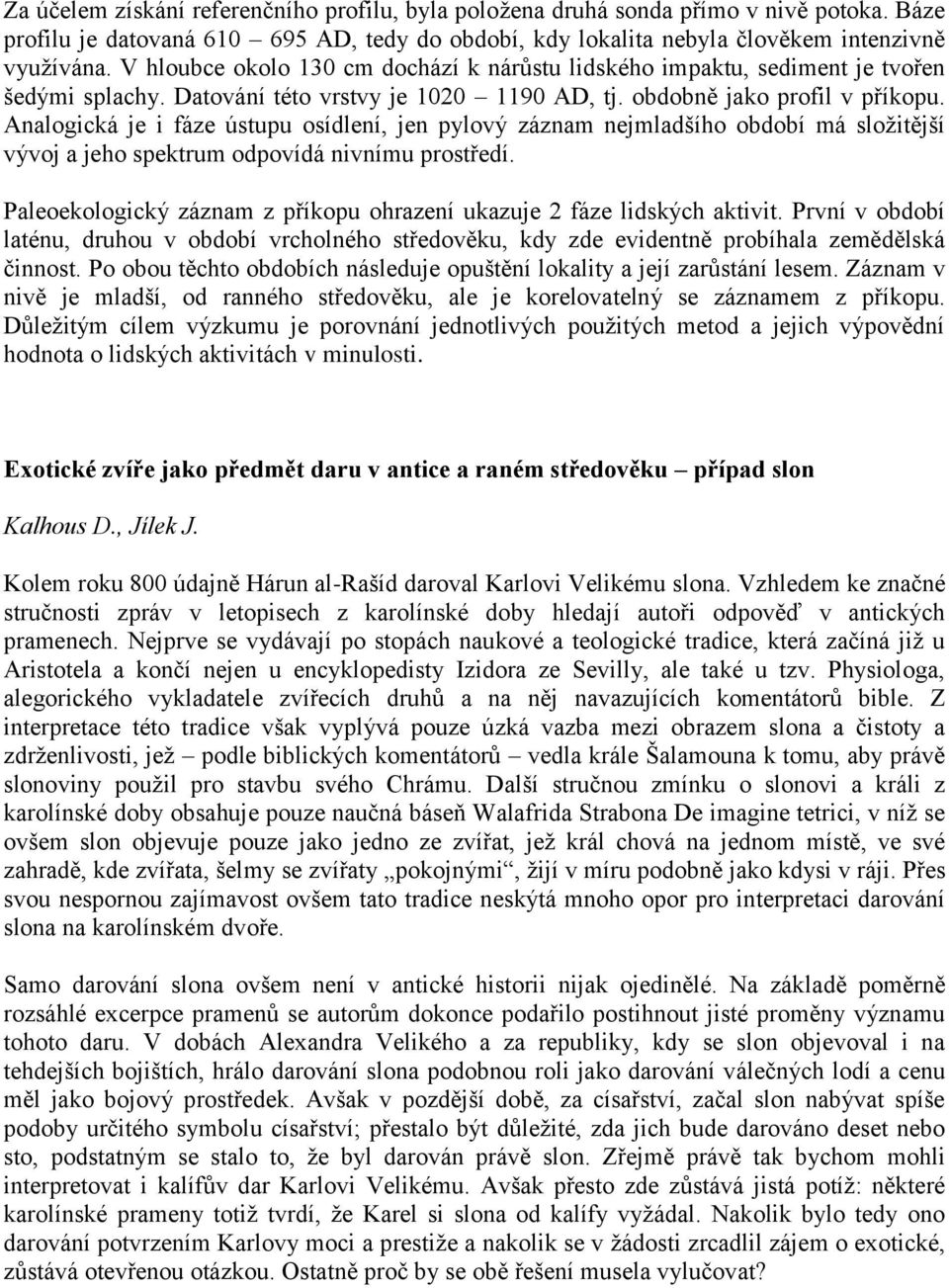 Analogická je i fáze ústupu osídlení, jen pylový záznam nejmladšího období má sloţitější vývoj a jeho spektrum odpovídá nivnímu prostředí.