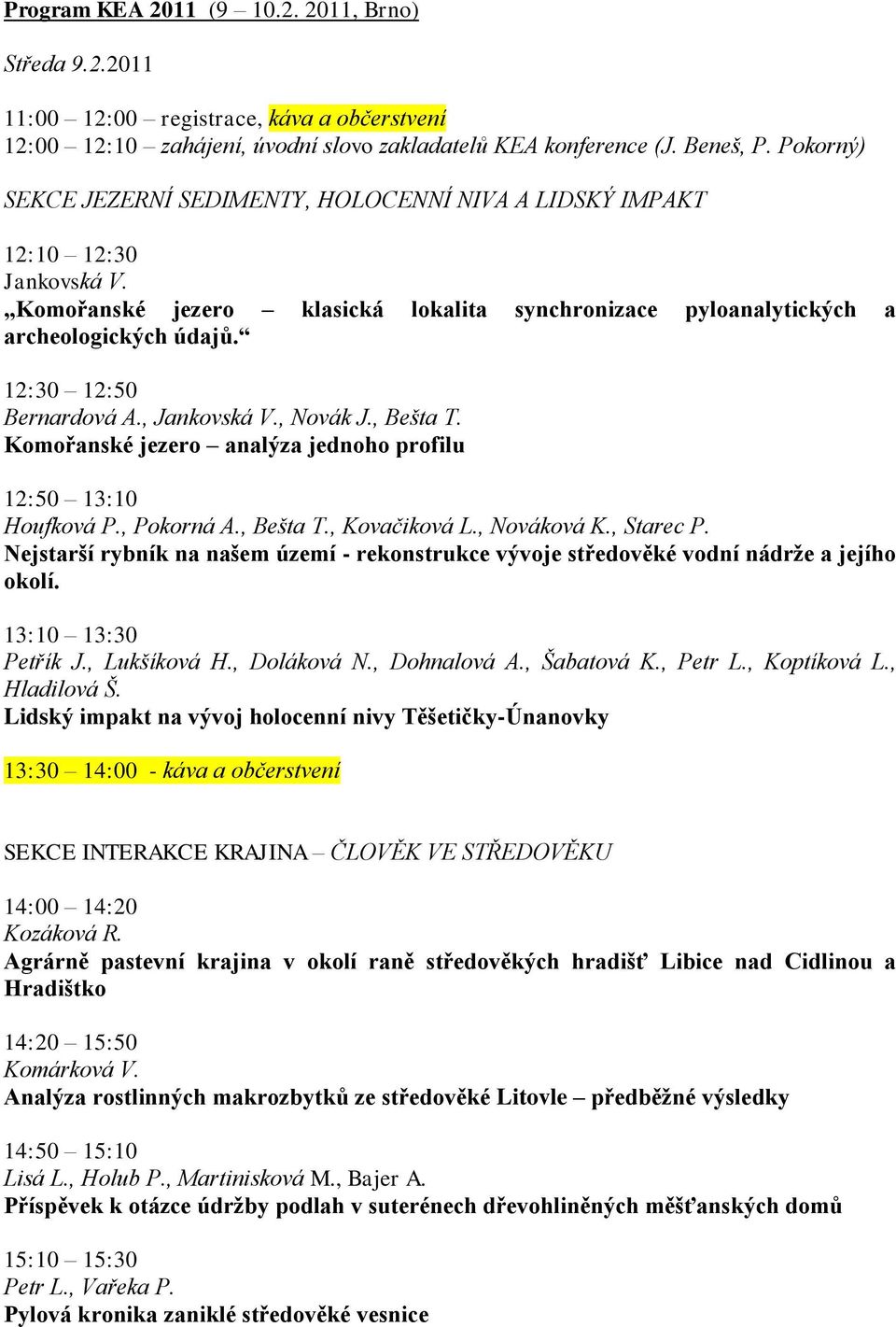 12:30 12:50 Bernardová A., Jankovská V., Novák J., Bešta T. Komořanské jezero analýza jednoho profilu 12:50 13:10 Houfková P., Pokorná A., Bešta T., Kovačiková L., Nováková K., Starec P.