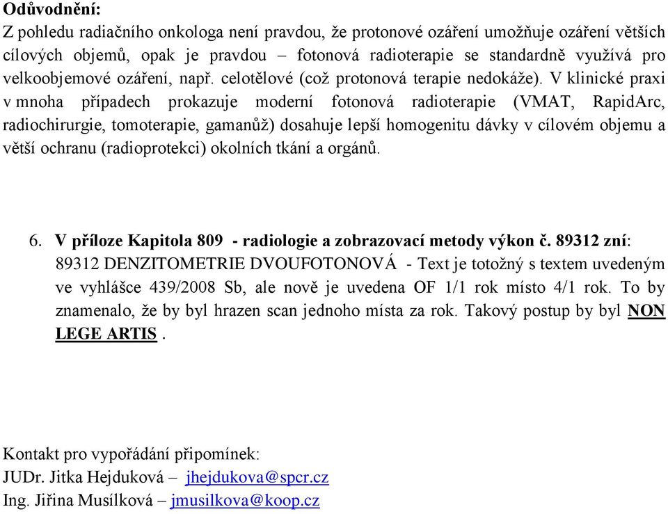 V klinické praxi v mnoha případech prokazuje moderní fotonová radioterapie (VMAT, RapidArc, radiochirurgie, tomoterapie, gamanůž) dosahuje lepší homogenitu dávky v cílovém objemu a větší ochranu