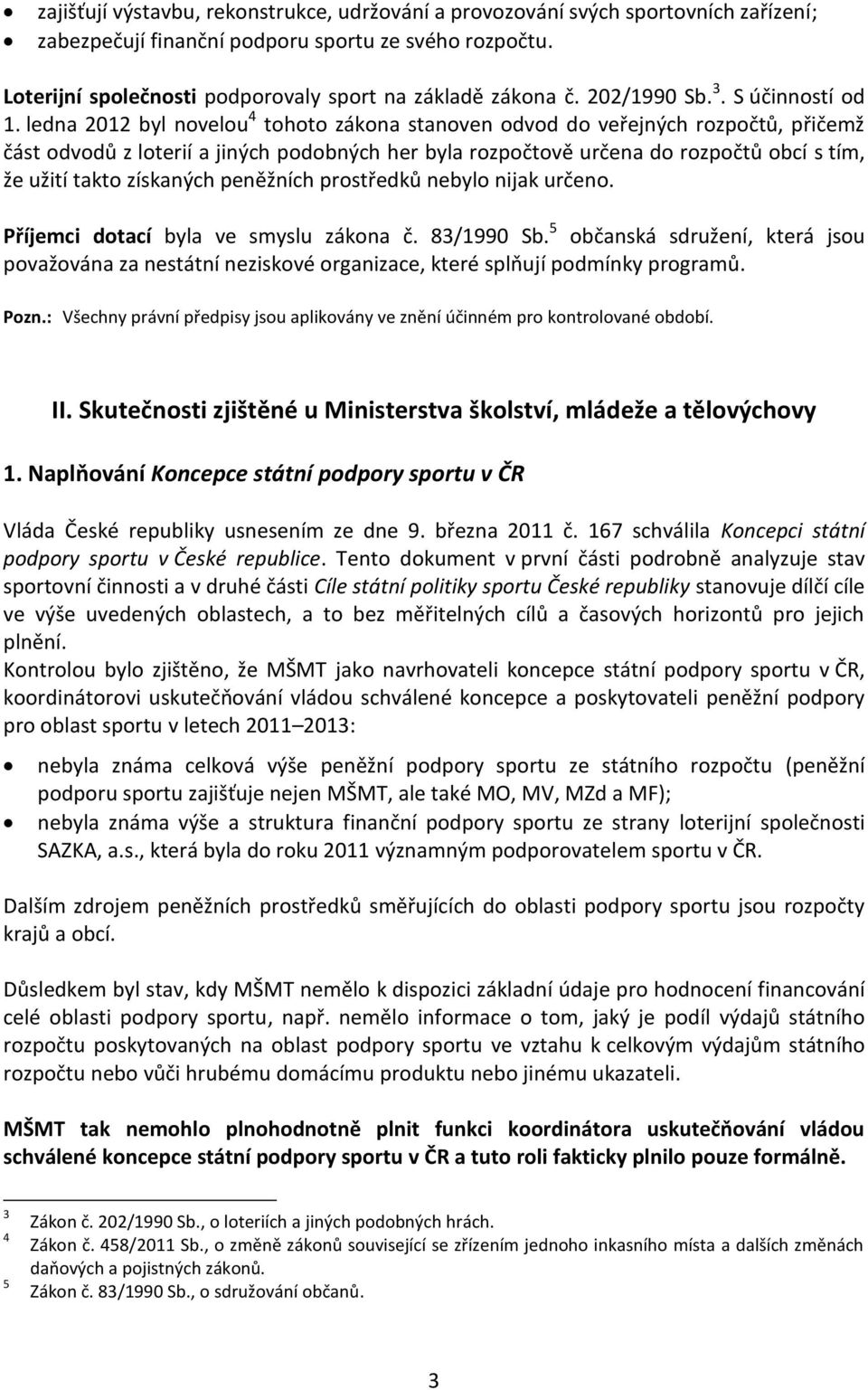 ledna 2012 byl novelou 4 tohoto zákona stanoven odvod do veřejných rozpočtů, přičemž část odvodů z loterií a jiných podobných her byla rozpočtově určena do rozpočtů obcí s tím, že užití takto