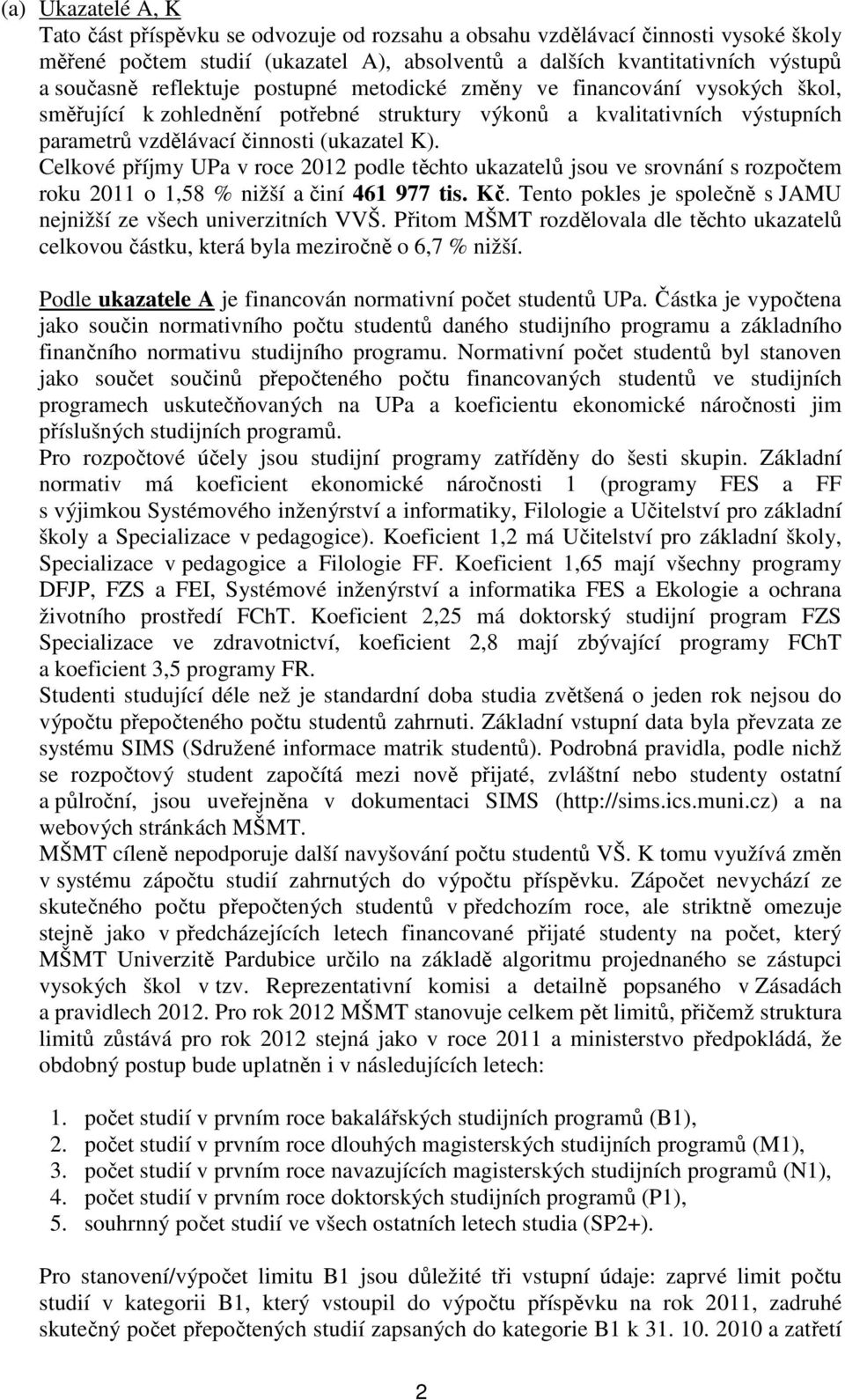 Celkové příjmy UPa v roce 2012 podle těchto ukazatelů jsou ve srovnání s rozpočtem roku 2011 o 1,58 % nižší a činí 461 977. Tento pokles je společně s JAMU nejnižší ze všech univerzitních VVŠ.