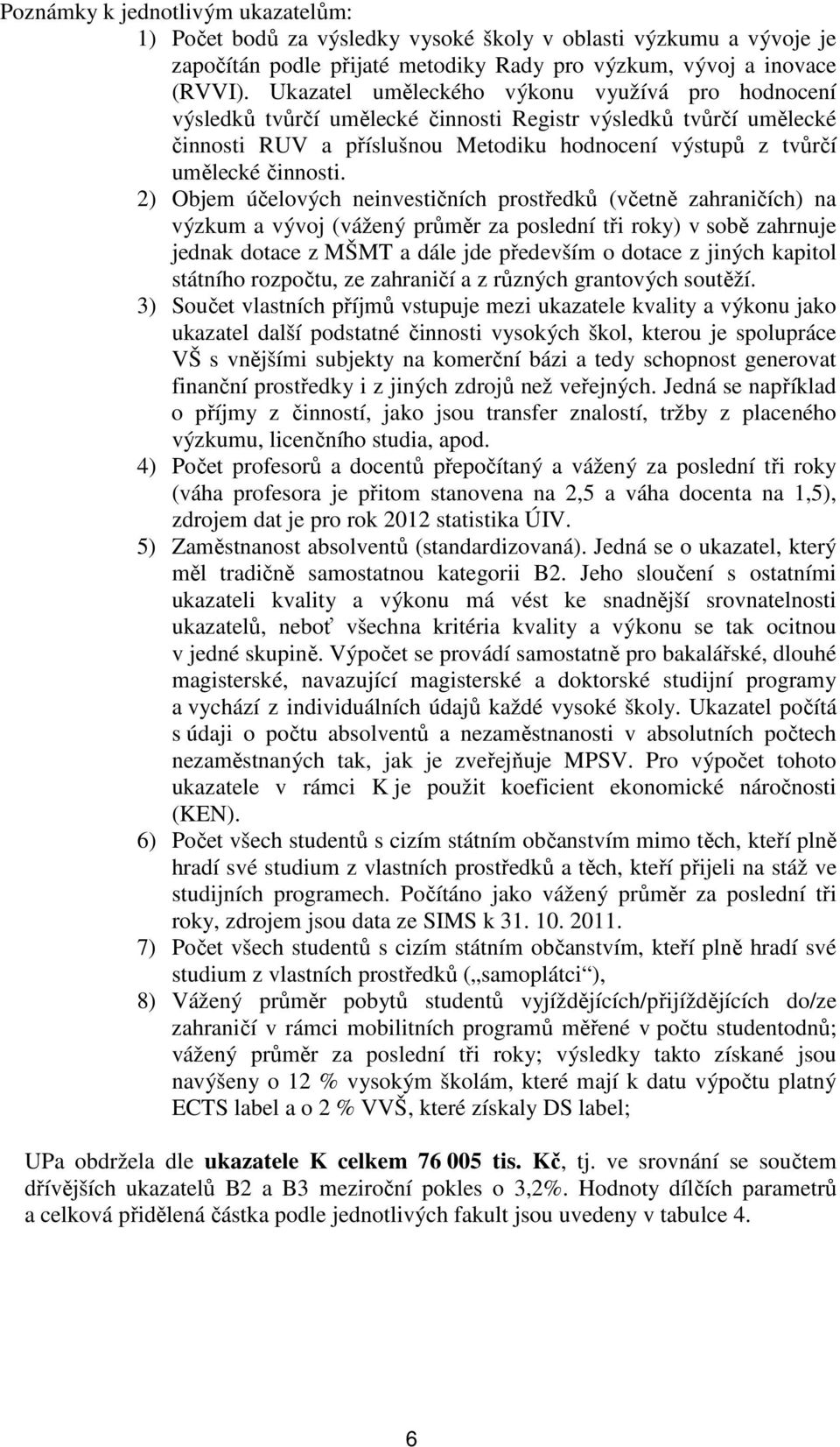 2) Objem účelových neinvestičních prostředků (včetně zahraničích) na výzkum a vývoj (vážený průměr za poslední tři roky) v sobě zahrnuje jednak dotace z MŠMT a dále jde především o dotace z jiných