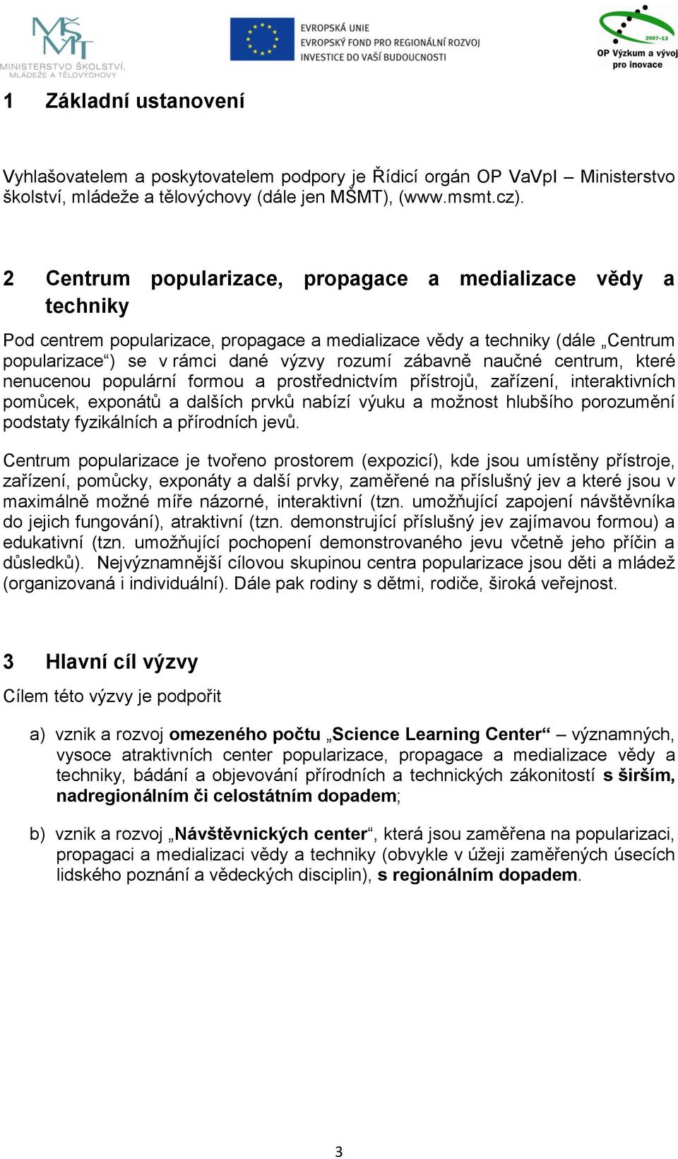 naučné centrum, které nenucenou populární formou a prostřednictvím přístrojů, zařízení, interaktivních pomůcek, exponátů a dalších prvků nabízí výuku a moţnost hlubšího porozumění podstaty