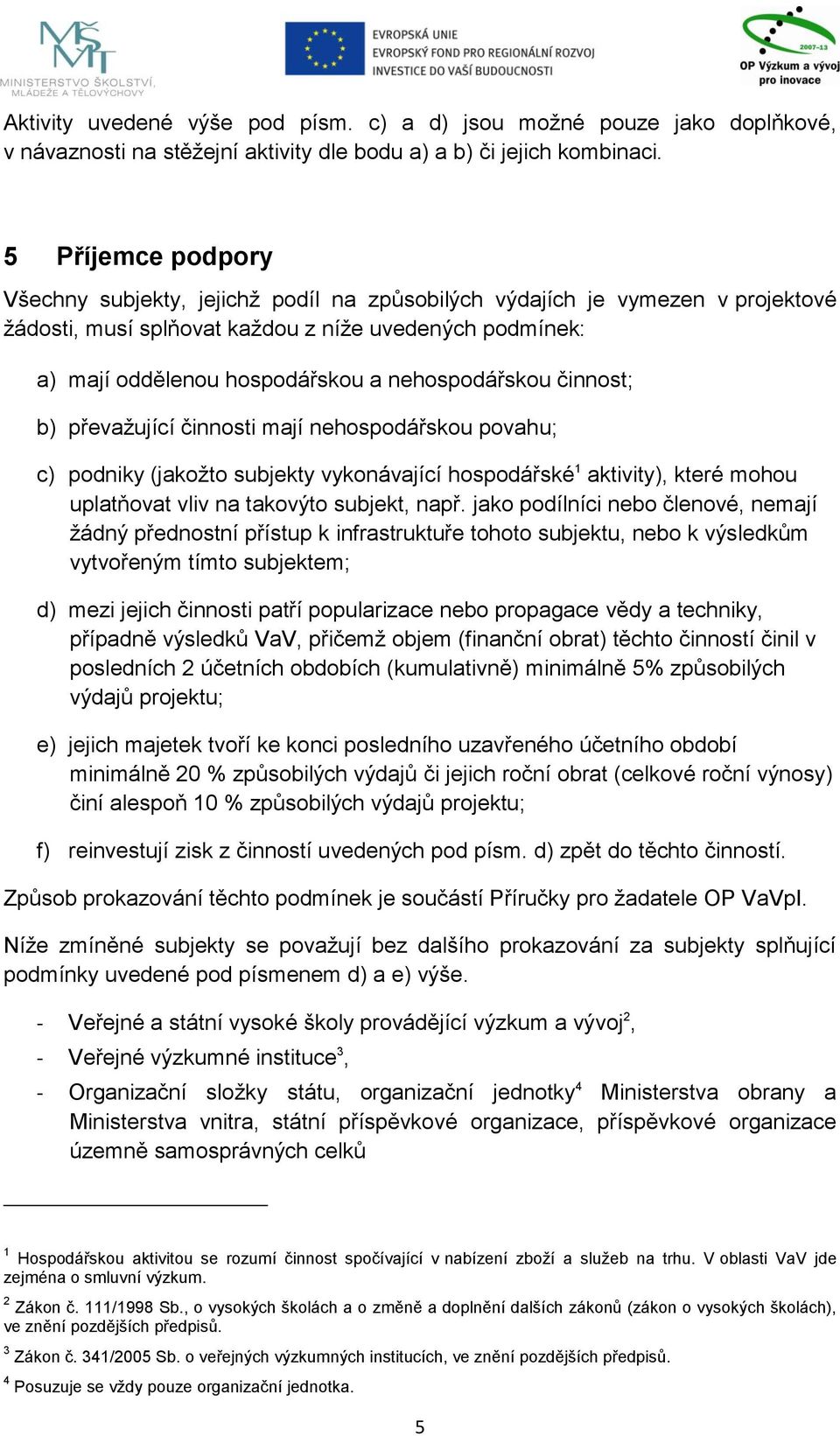 nehospodářskou činnost; b) převaţující činnosti mají nehospodářskou povahu; c) podniky (jakoţto subjekty vykonávající hospodářské 1 aktivity), které mohou uplatňovat vliv na takovýto subjekt, např.