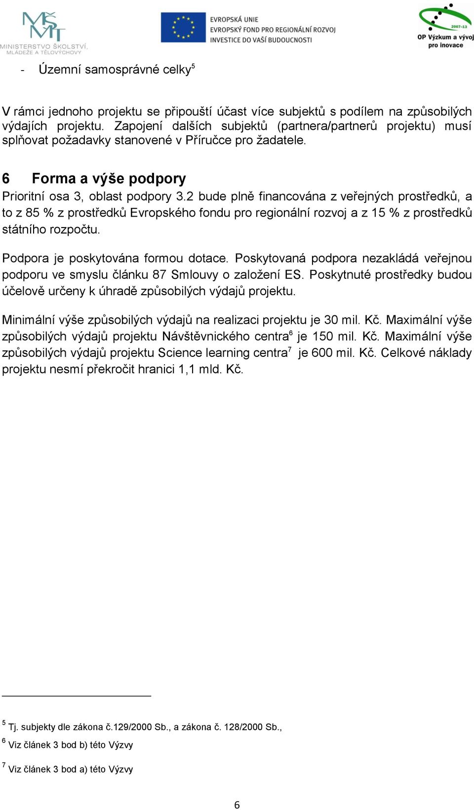 2 bude plně financována z veřejných prostředků, a to z 85 % z prostředků Evropského fondu pro regionální rozvoj a z 15 % z prostředků státního rozpočtu. Podpora je poskytována formou dotace.