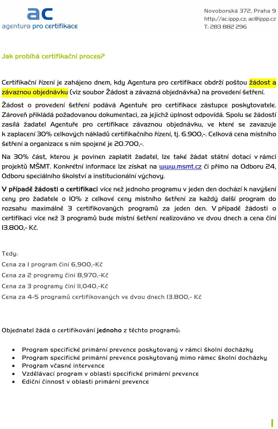 Žádost o provedení šetření podává Agentuře pro certifikace zástupce poskytovatele. Zároveň přikládá požadovanou dokumentaci, za jejichž úplnost odpovídá.