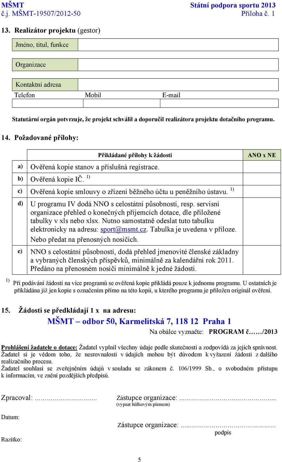 14. Požadované přílohy: Přikládané přílohy k žádosti a) Ověřená kopie stanov a příslušná registrace. b) Ověřená kopie IČ. 1) c) Ověřená kopie smlouvy o zřízení běžného účtu u peněžního ústavu.