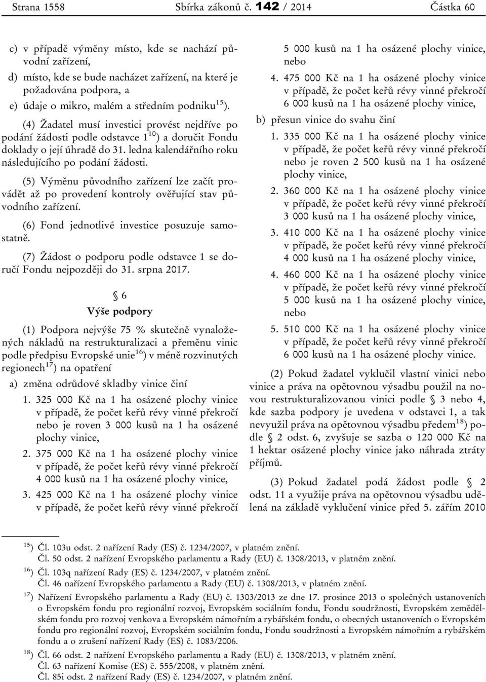 15 ). (4) Žadatel musí investici provést nejdříve po podání žádosti podle odstavce 1 10 ) a doručit Fondu doklady o její úhradě do 31. ledna kalendářního roku následujícího po podání žádosti.