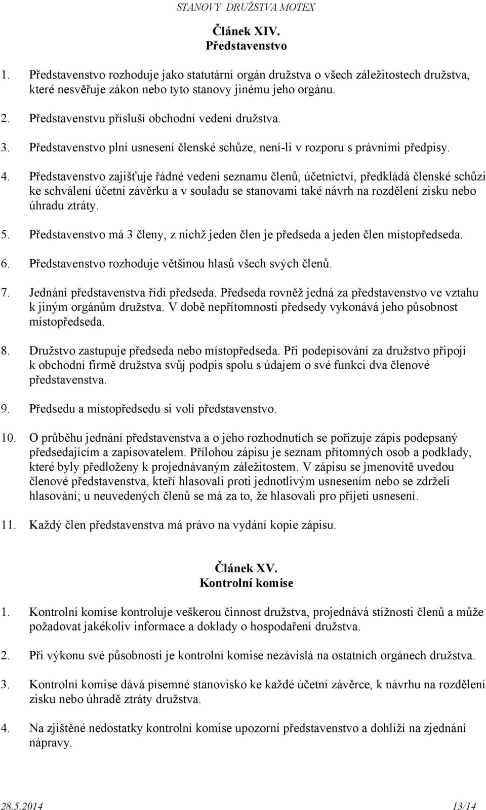 Představenstvo zajišťuje řádné vedení seznamu členů, účetnictví, předkládá členské schůzi ke schválení účetní závěrku a v souladu se stanovami také návrh na rozdělení zisku nebo úhradu ztráty. 5.