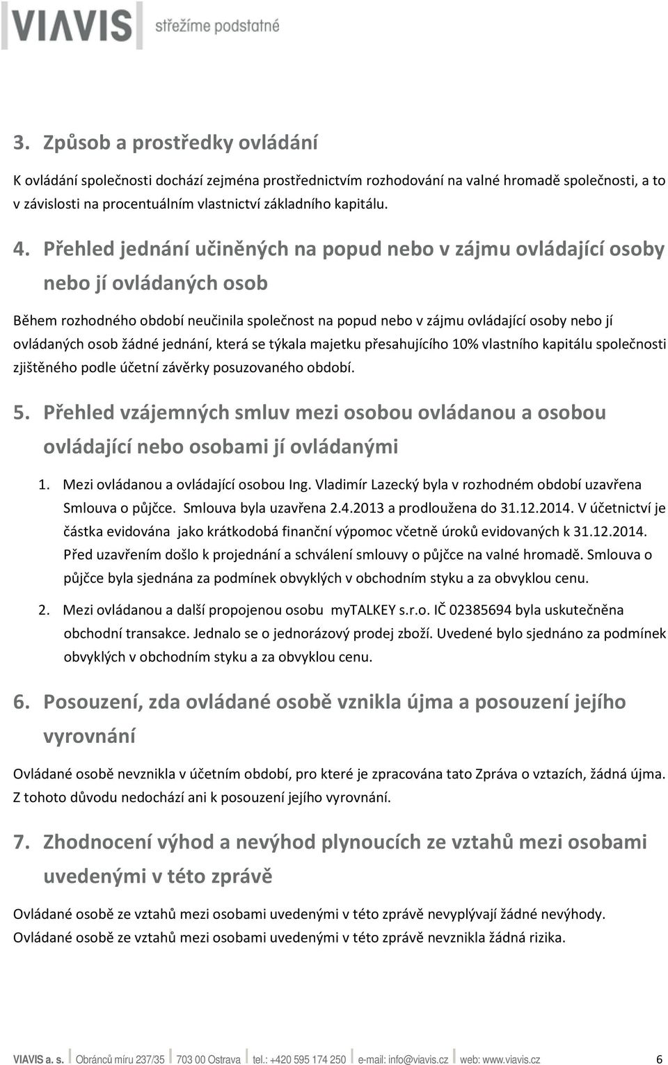 žádné jednání, která se týkala majetku přesahujícího 10% vlastního kapitálu společnosti zjištěného podle účetní závěrky posuzovaného období. 5.