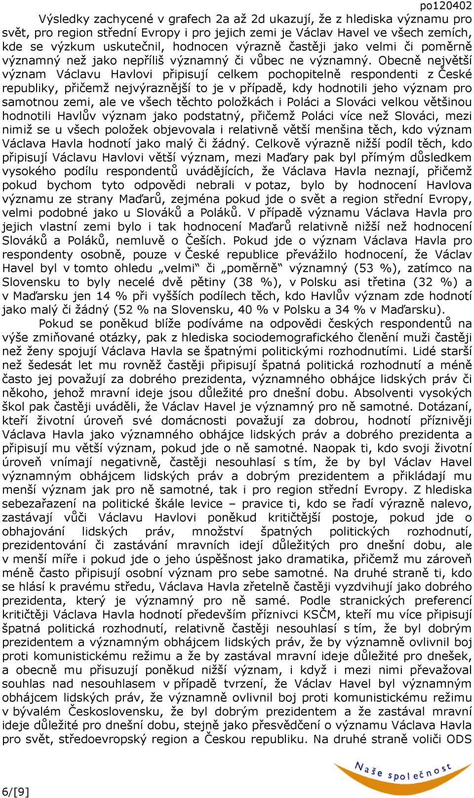 Obecně největší význam Václavu Havlovi připisují celkem pochopitelně respondenti z České republiky, přičemž nejvýraznější to je v případě, kdy hodnotili jeho význam pro samotnou zemi, ale ve všech