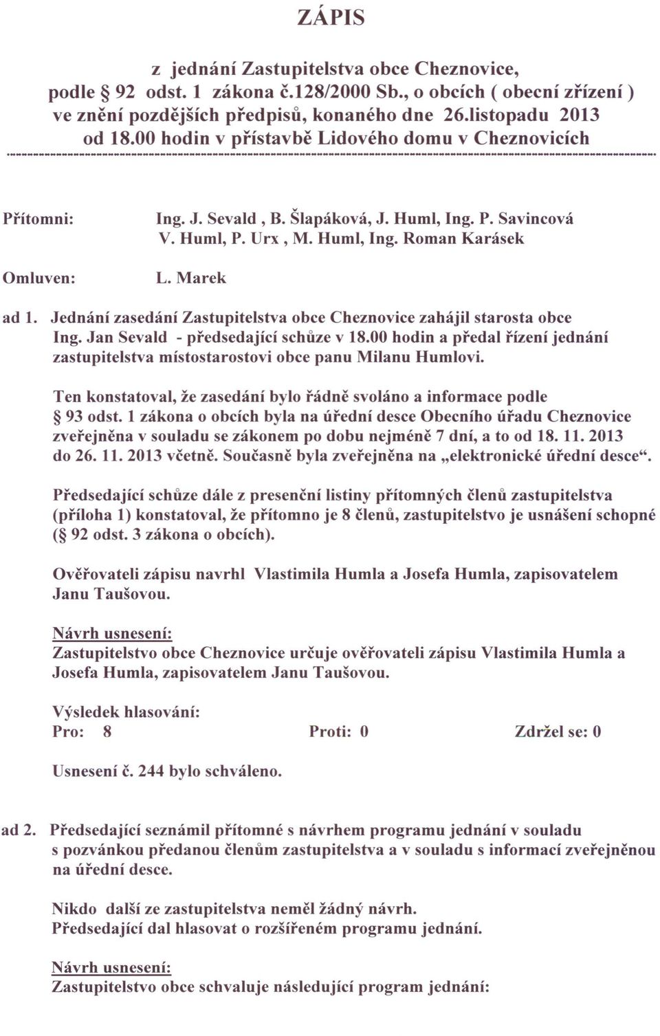 Jednání zasedání Zastupitelstva obce Cheznovice zahájil starosta obce Ing. Jan Sevald - předsedající schůze v 18.