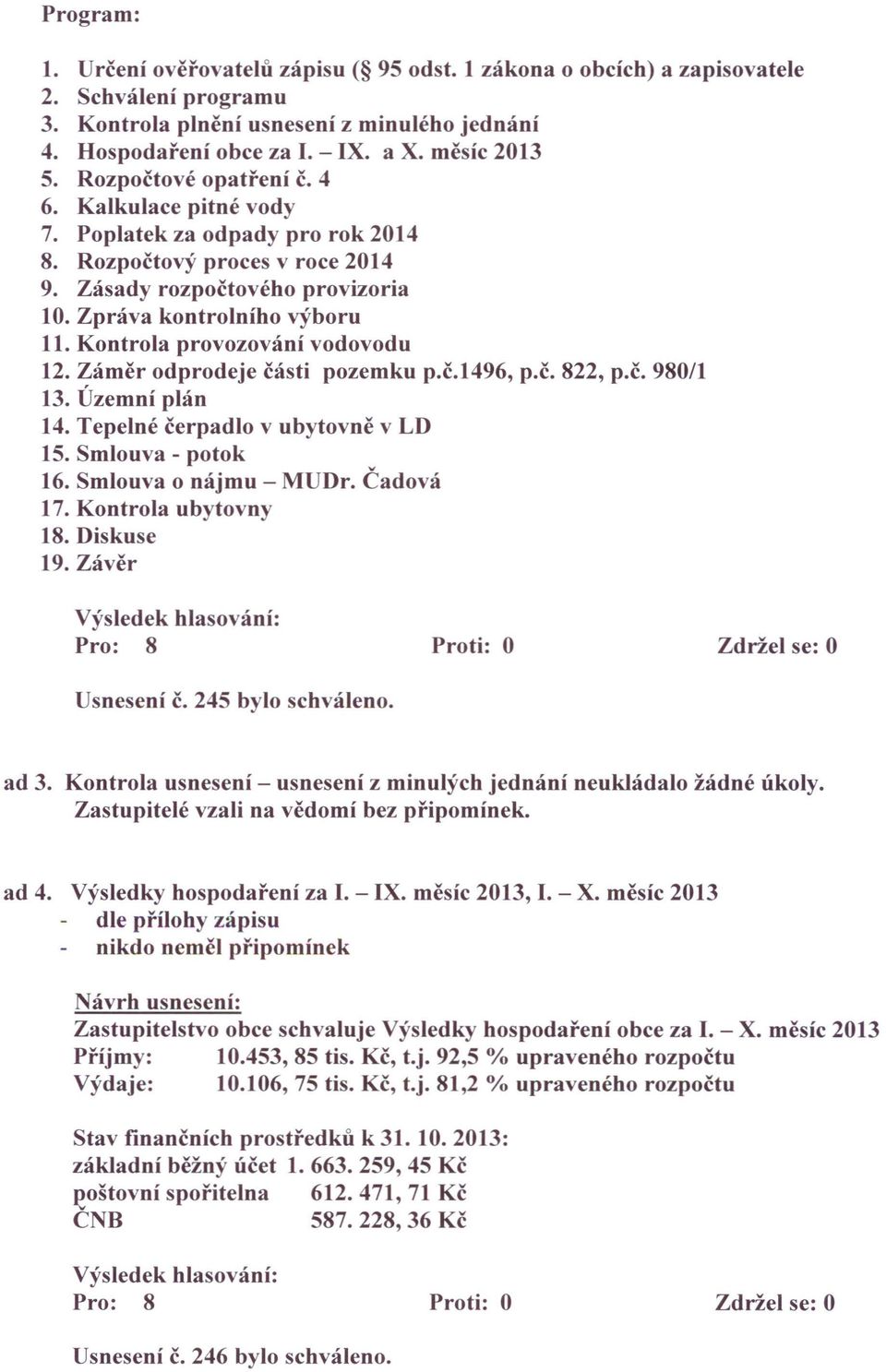 Kontrola provozování vodovodu 12. Záměr odprodeje části pozemku p.č.1496, p.č. 822, p.č. 980/1 13. Územní plán 14. Tepelné čerpadlo v ubytovně v LD 15. Smlouva - potok 16. Smlouva o nájmu - MUDr.