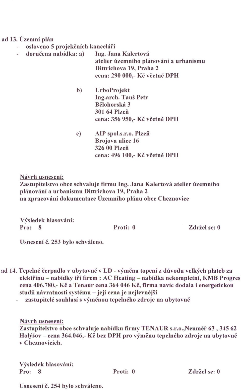 Tauš Petr Bělohorská 3 30164 Plzeň cena: 356 950,- Kč včetně DPH c) AlP spol.s.r.o. Plzeň Brojova ulice 16 32600 Plzeň cena: 496 100,- Kč včetně DPH Zastupitelstvo obce schvaluje firmu Ing.