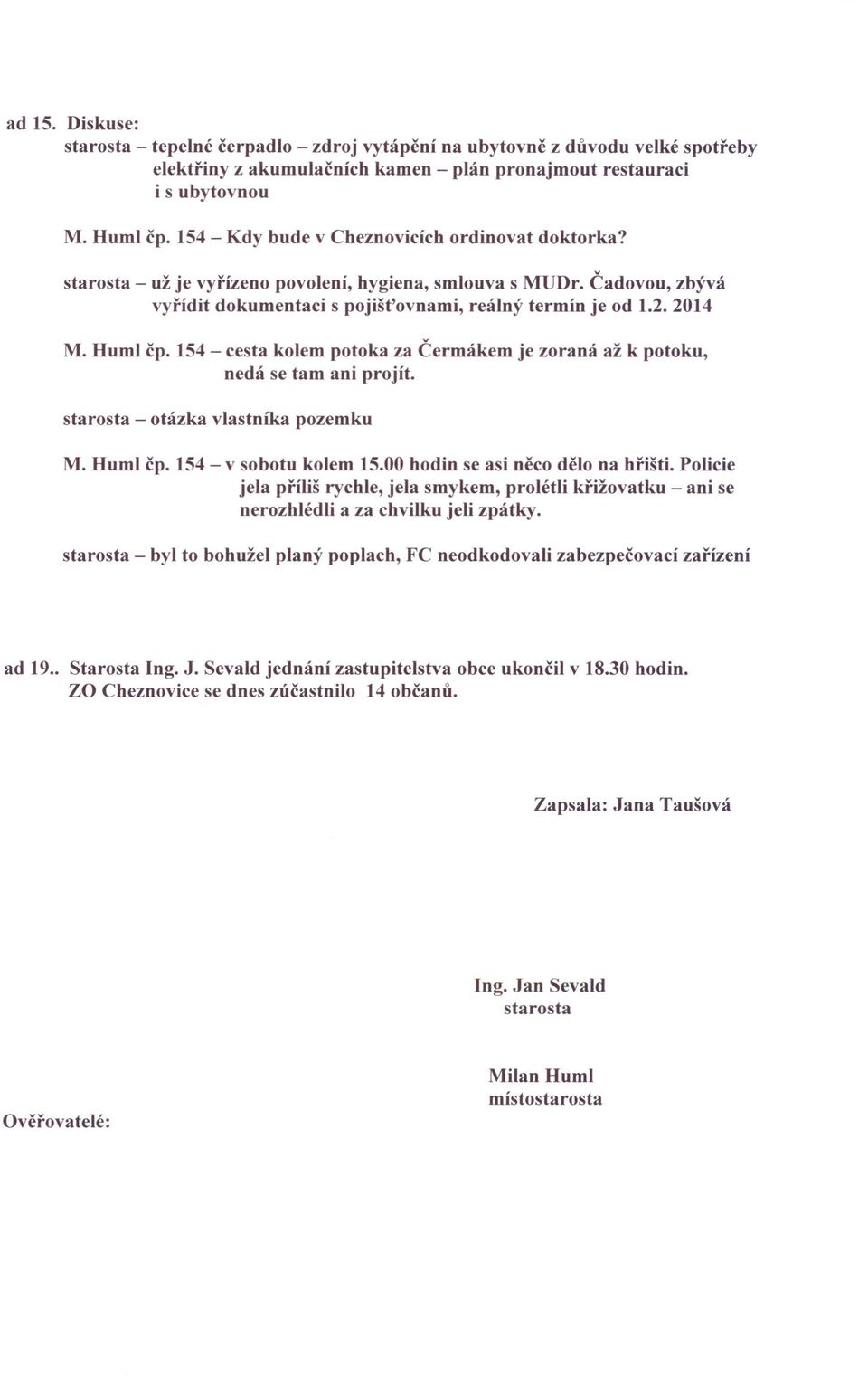 Huml čp. 154 - cesta kolem potoka za Čermákem je zoraná až k potoku, nedá se tam ani projít. starosta - otázka vlastníka pozemku M. Huml čp. 154 - v sobotu kolem 15.