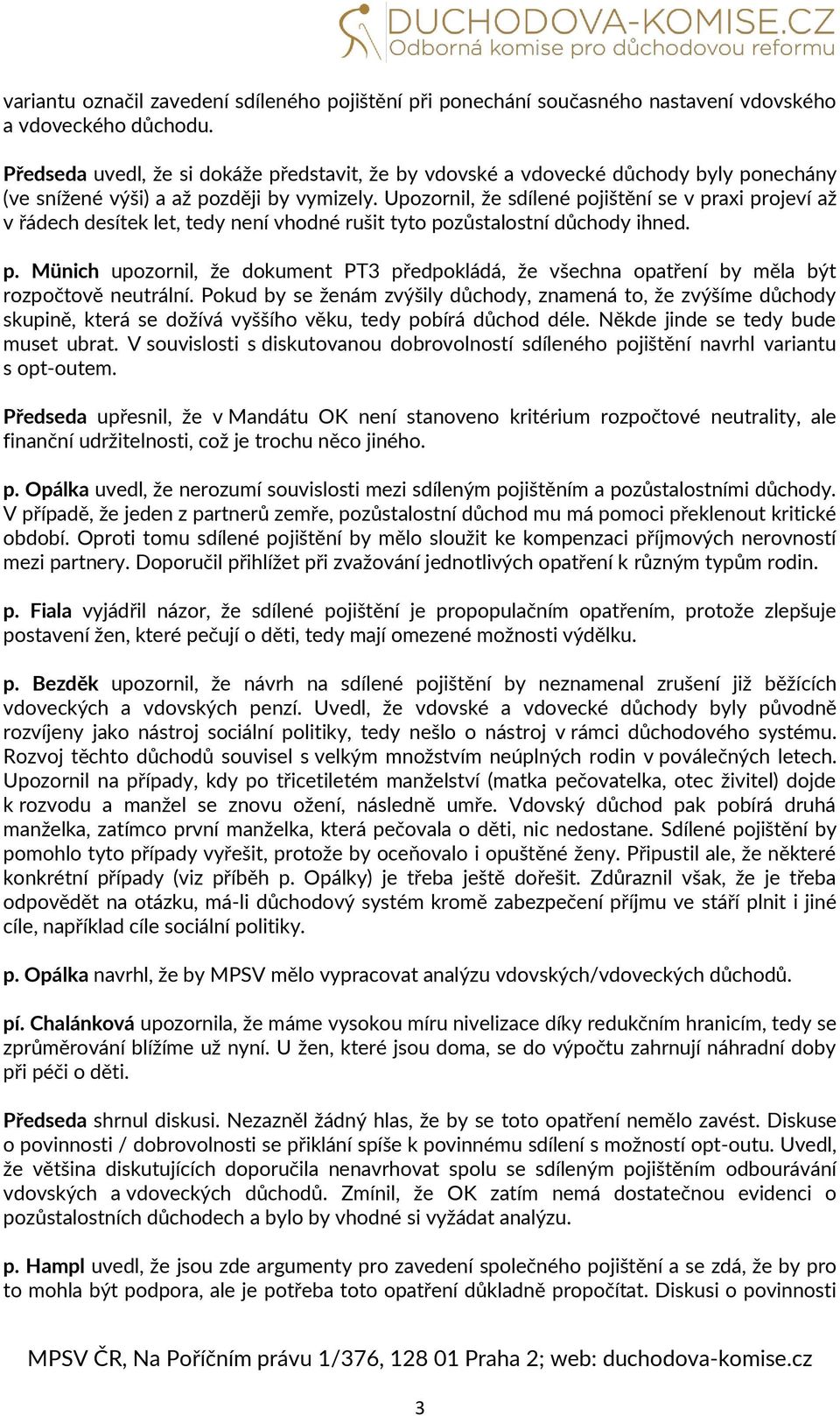 Upozornil, že sdílené pojištění se v praxi projeví až v řádech desítek let, tedy není vhodné rušit tyto pozůstalostní důchody ihned. p. Münich upozornil, že dokument PT3 předpokládá, že všechna opatření by měla být rozpočtově neutrální.