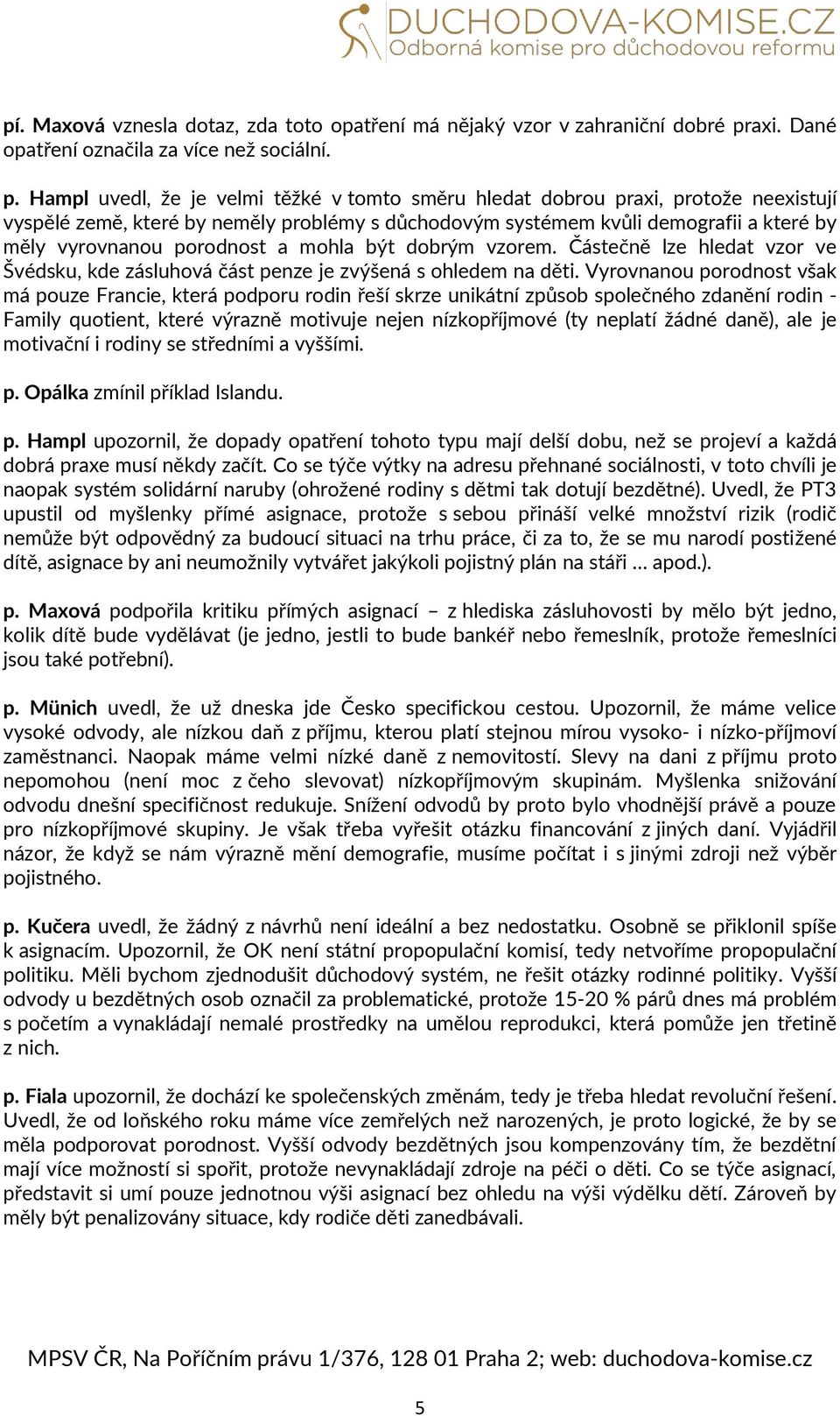 Hampl uvedl, že je velmi těžké v tomto směru hledat dobrou praxi, protože neexistují vyspělé země, které by neměly problémy s důchodovým systémem kvůli demografii a které by měly vyrovnanou porodnost