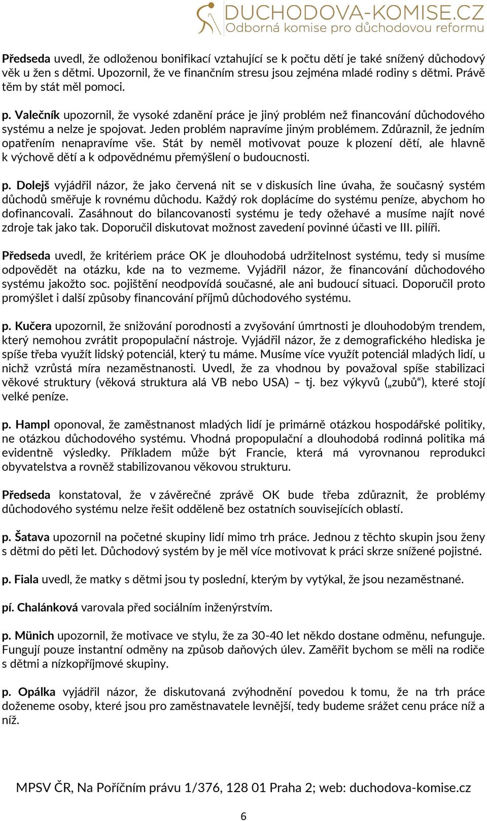 Zdůraznil, že jedním opatřením nenapravíme vše. Stát by neměl motivovat pouze k plození dětí, ale hlavně k výchově dětí a k odpovědnému přemýšlení o budoucnosti. p. Dolejš vyjádřil názor, že jako červená nit se v diskusích line úvaha, že současný systém důchodů směřuje k rovnému důchodu.