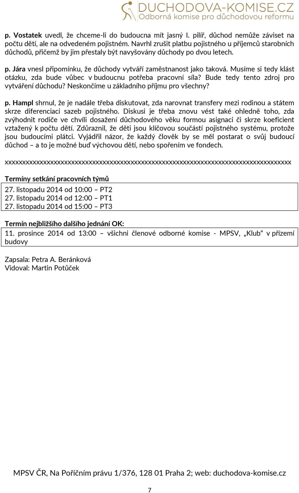 Musíme si tedy klást otázku, zda bude vůbec v budoucnu potřeba pracovní síla? Bude tedy tento zdroj pro vytváření důchodu? Neskončíme u základního příjmu pro všechny? p. Hampl shrnul, že je nadále třeba diskutovat, zda narovnat transfery mezi rodinou a státem skrze diferenciaci sazeb pojistného.