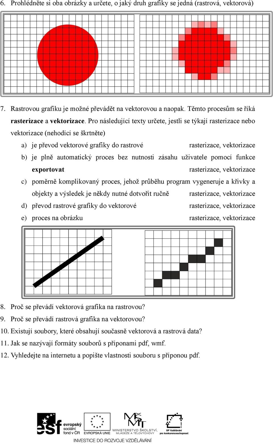 Pro následující texty určete, jestli se týkají rasterizace nebo vektorizace (nehodící se škrtněte) a) je převod vektorové grafiky do rastrové rasterizace, vektorizace b) je plně automatický proces