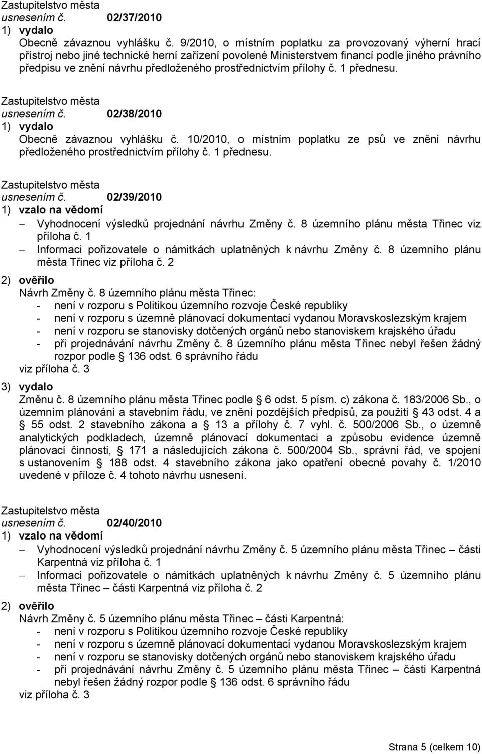 prostřednictvím přílohy č. 1 přednesu. usnesením č. 02/38/2010 Obecně závaznou vyhlášku č. 10/2010, o místním poplatku ze psů ve znění návrhu předloženého prostřednictvím přílohy č. 1 přednesu. usnesením č. 02/39/2010 Vyhodnocení výsledků projednání návrhu Změny č.