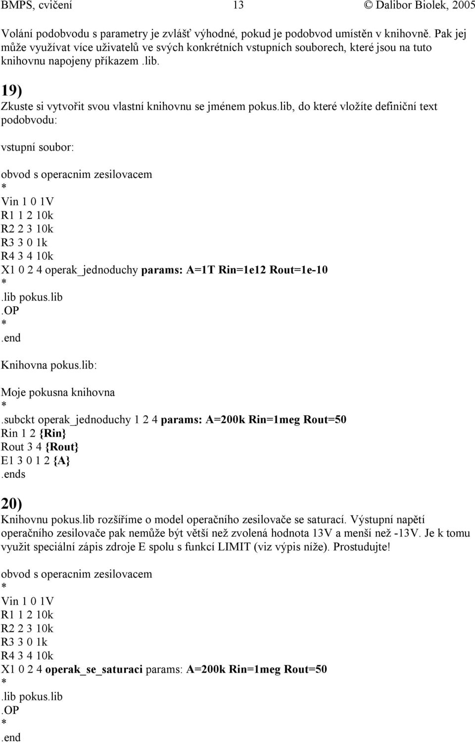 lib, do které vložíte definiční text podobvodu: vstupní soubor: Vin 1 1V 1 2 1k 2 3 1k R3 3 1k R4 3 4 1k X1 2 4 operak_jednoduchy params: A=1T Rin=1e12 Rout=1e-1 Knihovna pokus.